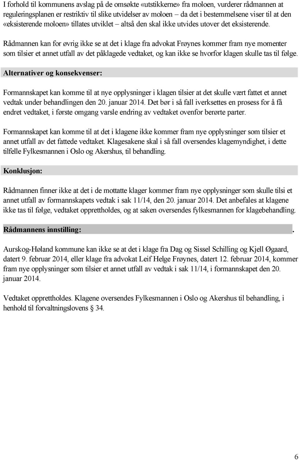 Rådmannen kan for øvrig ikke se at det i klage fra advokat Frøynes kommer fram nye momenter som tilsier et annet utfall av det påklagede vedtaket, og kan ikke se hvorfor klagen skulle tas til følge.