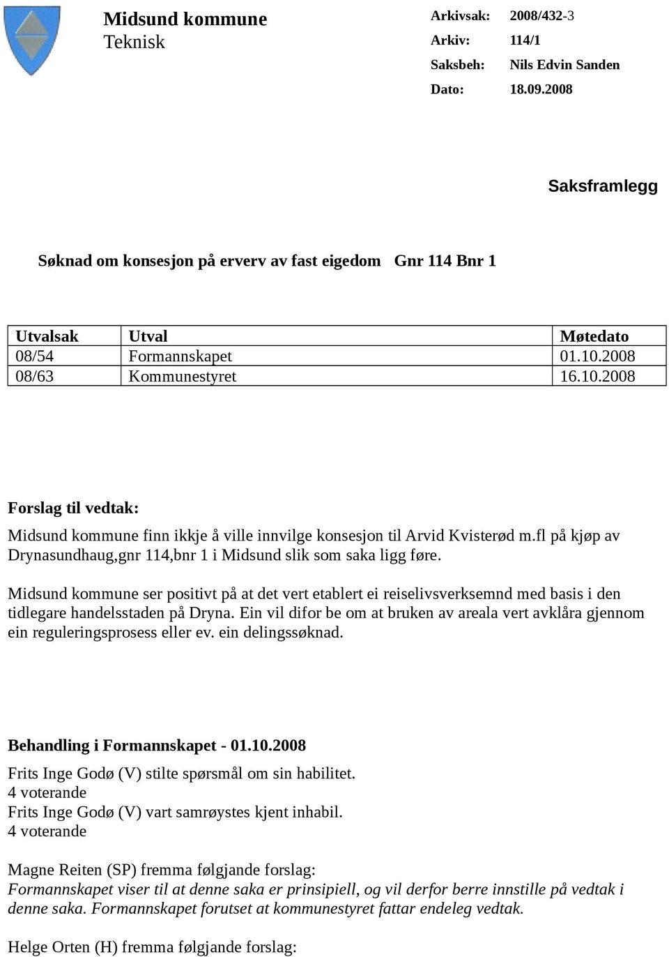 2008 08/63 Kommunestyret 16.10.2008 Forslag til vedtak: Midsund kommune finn ikkje å ville innvilge konsesjon til Arvid Kvisterød m.