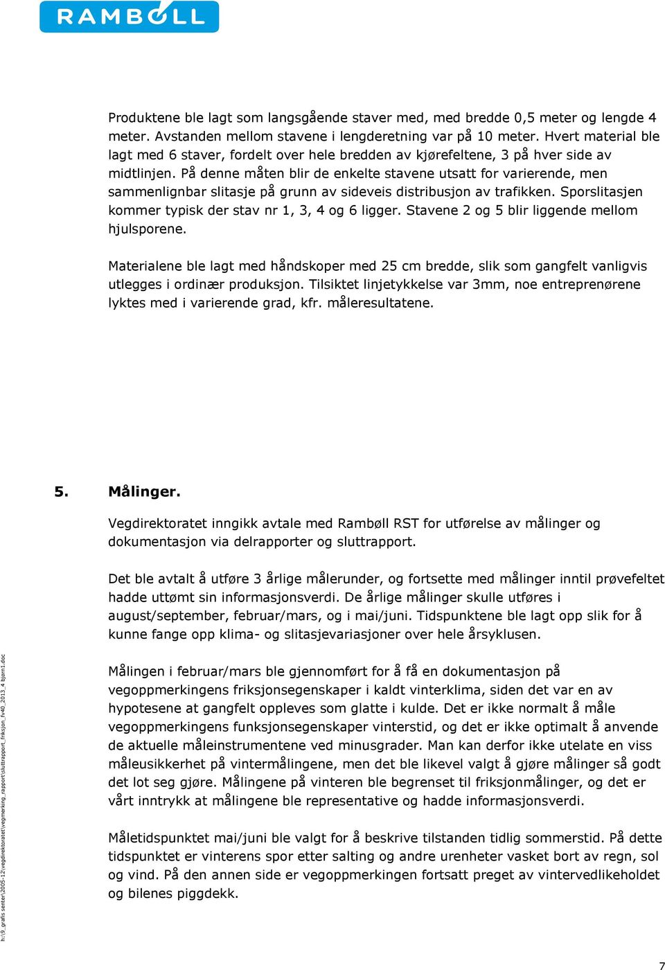 På denne måten blir de enkelte stavene utsatt for varierende, men sammenlignbar slitasje på grunn av sideveis distribusjon av trafikken. Sporslitasjen kommer typisk der stav nr 1, 3, 4 og 6 ligger.