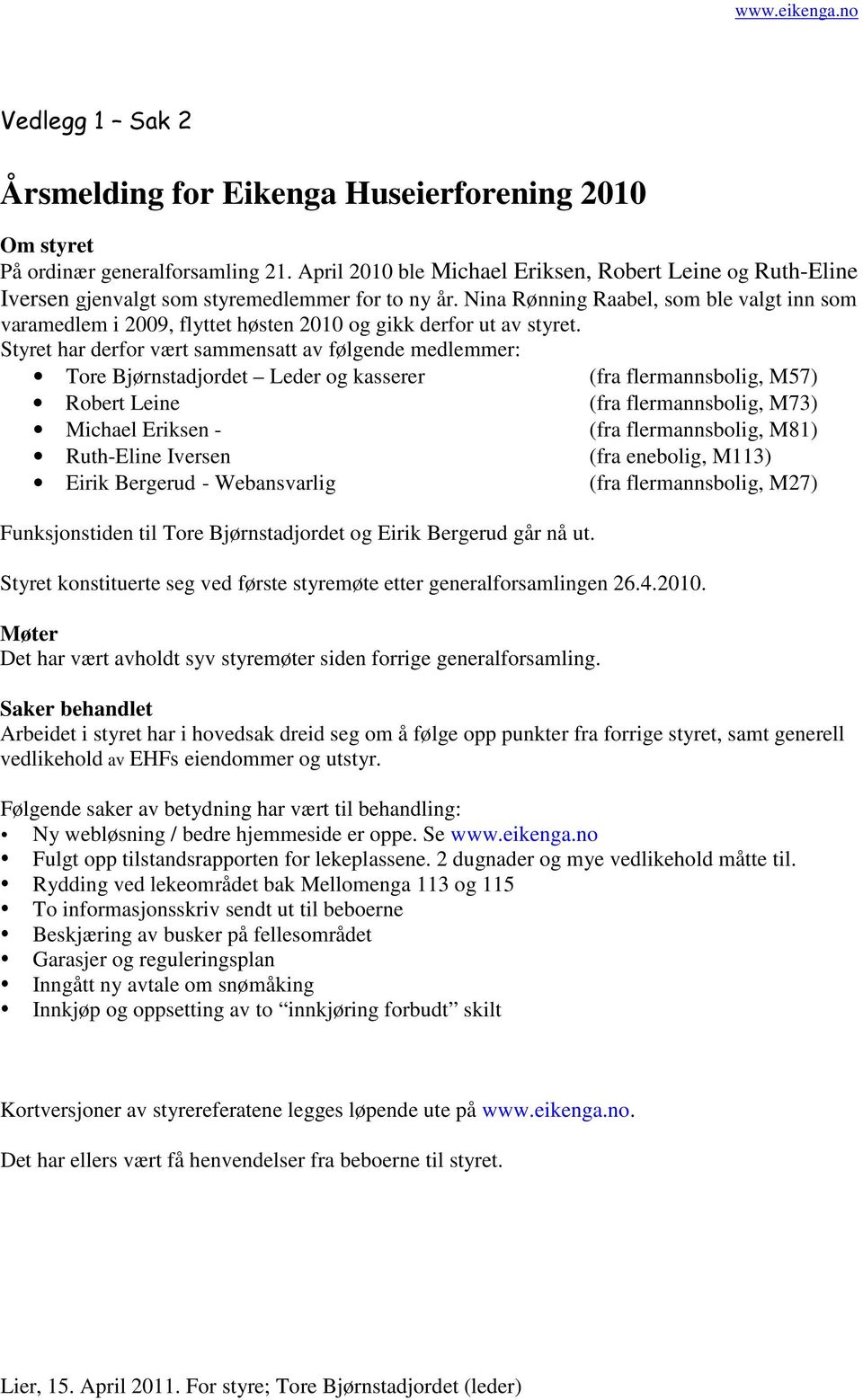 Nina Rønning Raabel, som ble valgt inn som varamedlem i 2009, flyttet høsten 2010 og gikk derfor ut av styret.