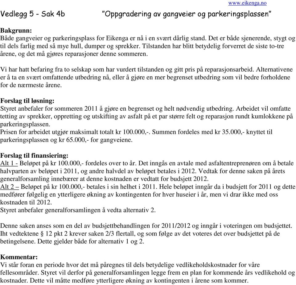 Vi har hatt befaring fra to selskap som har vurdert tilstanden og gitt pris på reparasjonsarbeid.