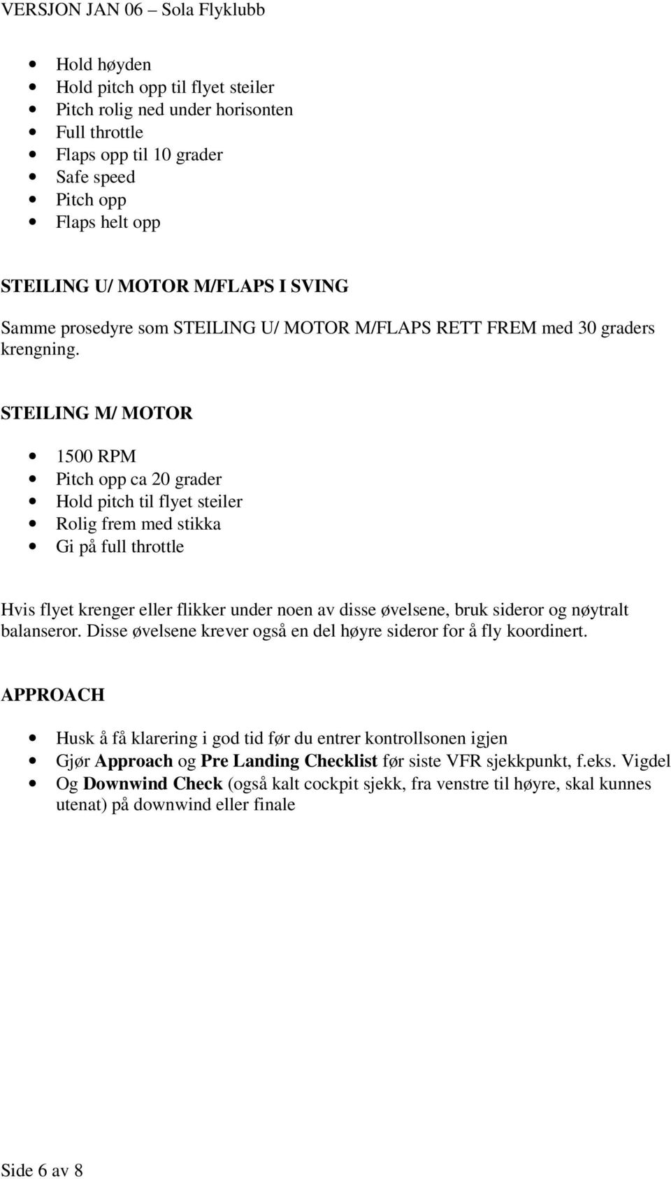 STEILING M/ MOTOR 1500 RPM Pitch opp ca 20 grader Hold pitch til flyet steiler Rolig frem med stikka Gi på full throttle Hvis flyet krenger eller flikker under noen av disse øvelsene, bruk sideror og