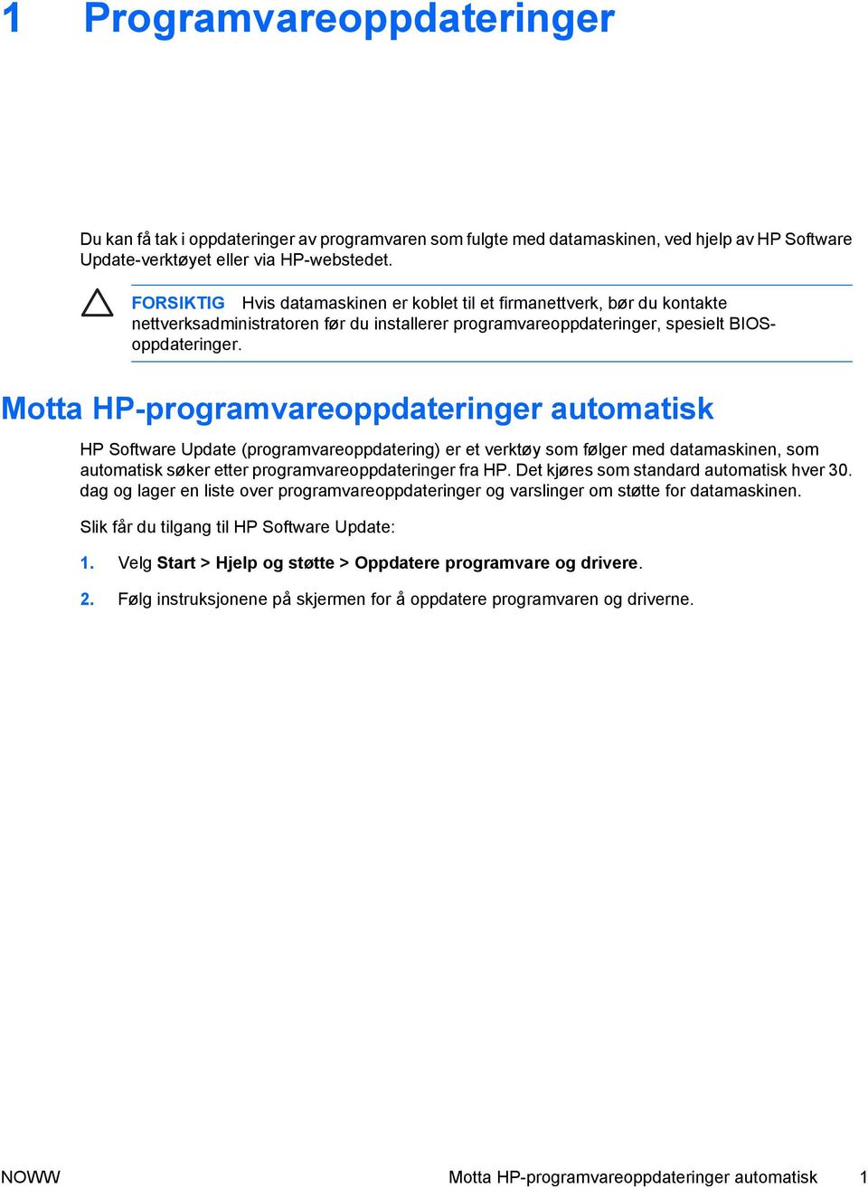 Motta HP-programvareoppdateringer automatisk HP Software Update (programvareoppdatering) er et verktøy som følger med datamaskinen, som automatisk søker etter programvareoppdateringer fra HP.