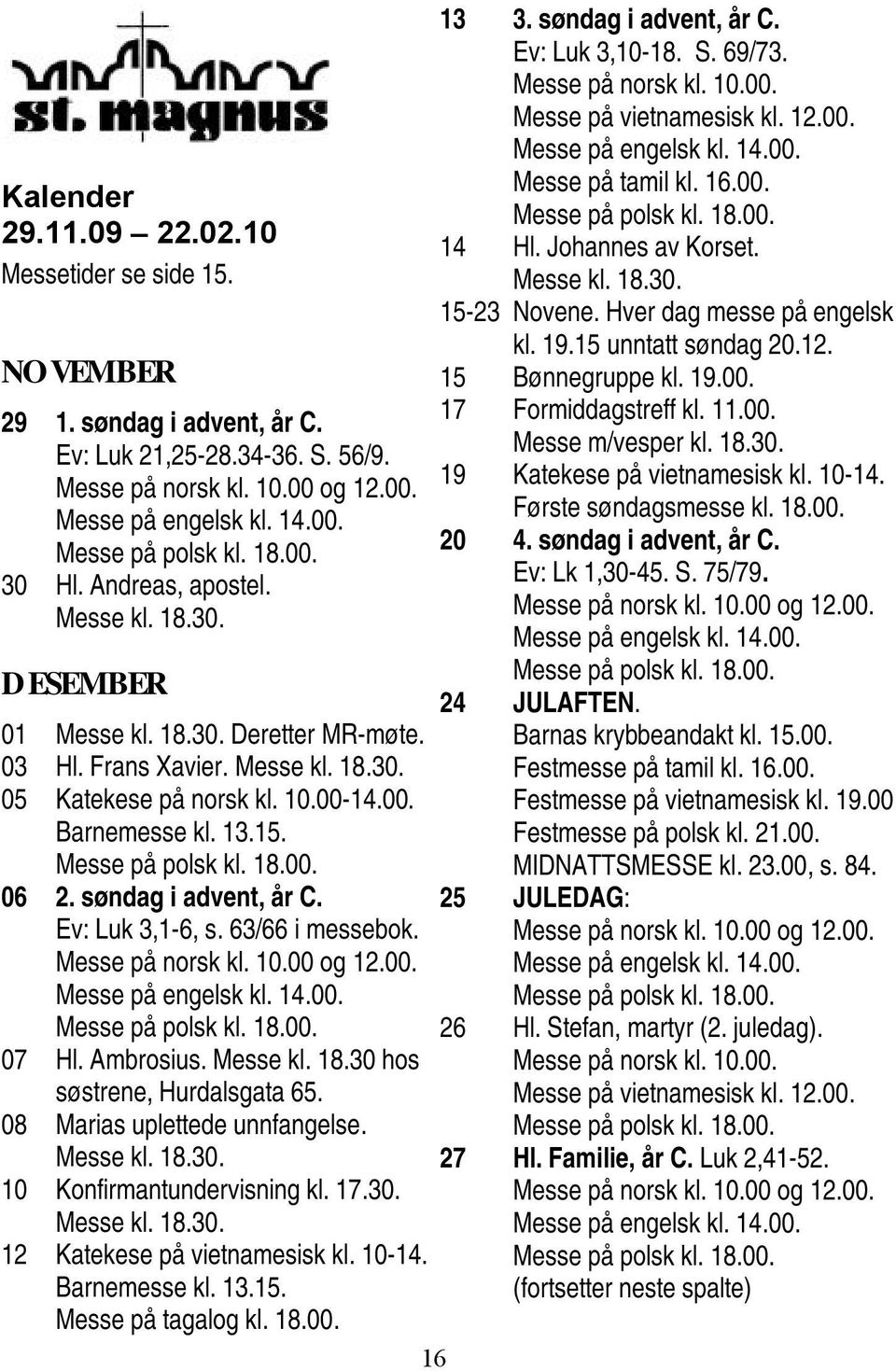 søndag i advent, år C. Ev: Luk 3,1-6, s. 63/66 i messebok. Messe på norsk kl. 10.00 og 12.00. Messe på engelsk kl. 14.00. 07 Hl. Ambrosius. Messe kl. 18.30 hos søstrene, Hurdalsgata 65.