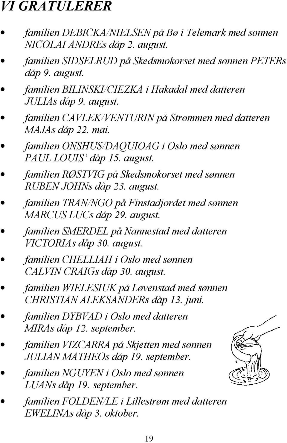 familien RØSTVIG på Skedsmokorset med sønnen RUBEN JOHNs dåp 23. august. familien TRAN/NGO på Finstadjordet med sønnen MARCUS LUCs dåp 29. august. familien SMERDEL på Nannestad med datteren VICTORIAs dåp 30.