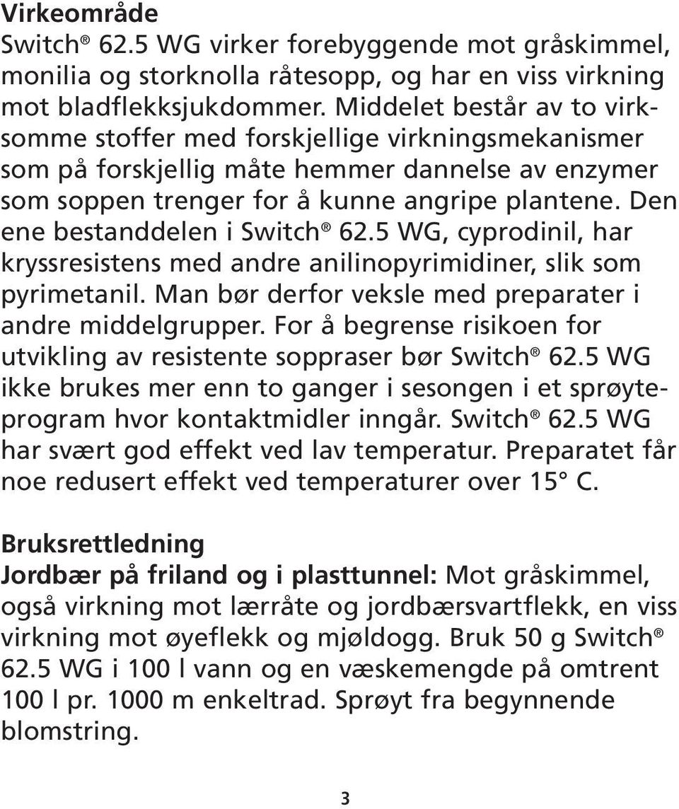 Den ene bestanddelen i Switch 62.5 WG, cyprodinil, har kryssresistens med andre anilinopyrimidiner, slik som pyrimetanil. Man bør derfor veksle med preparater i andre middelgrupper.