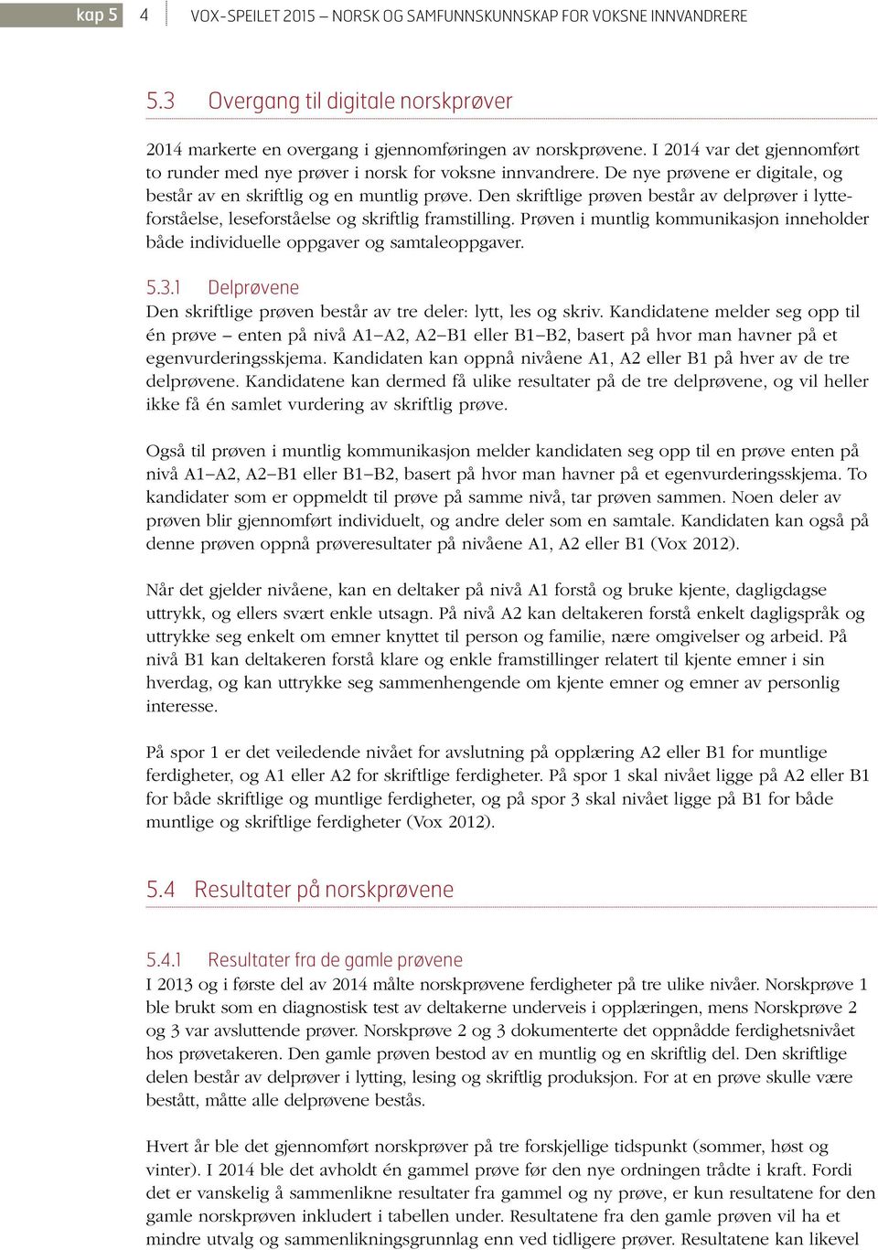 Den skriftlige prøven består av delprøver i lytteforståelse, leseforståelse og skriftlig framstilling. Prøven i muntlig kommunikasjon inneholder både individuelle oppgaver og samtaleoppgaver. 5.3.