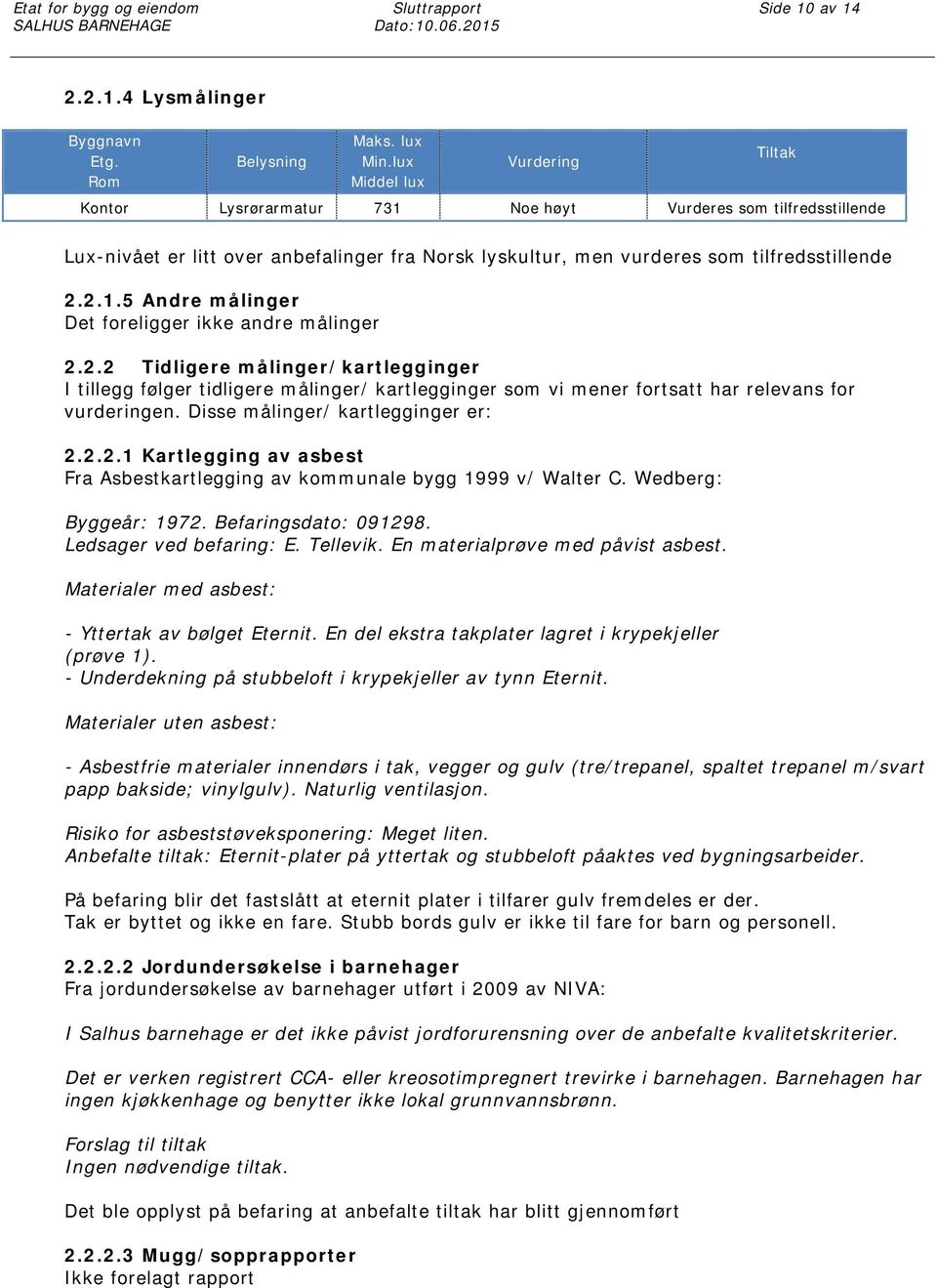 2.2 Tidligere målinger/kartlegginger I tillegg følger tidligere målinger/ kartlegginger som vi mener fortsatt har relevans for vurderingen. Disse målinger/ kartlegginger er: 2.2.2.1 Kartlegging av asbest Fra Asbestkartlegging av kommunale bygg 1999 v/ Walter C.