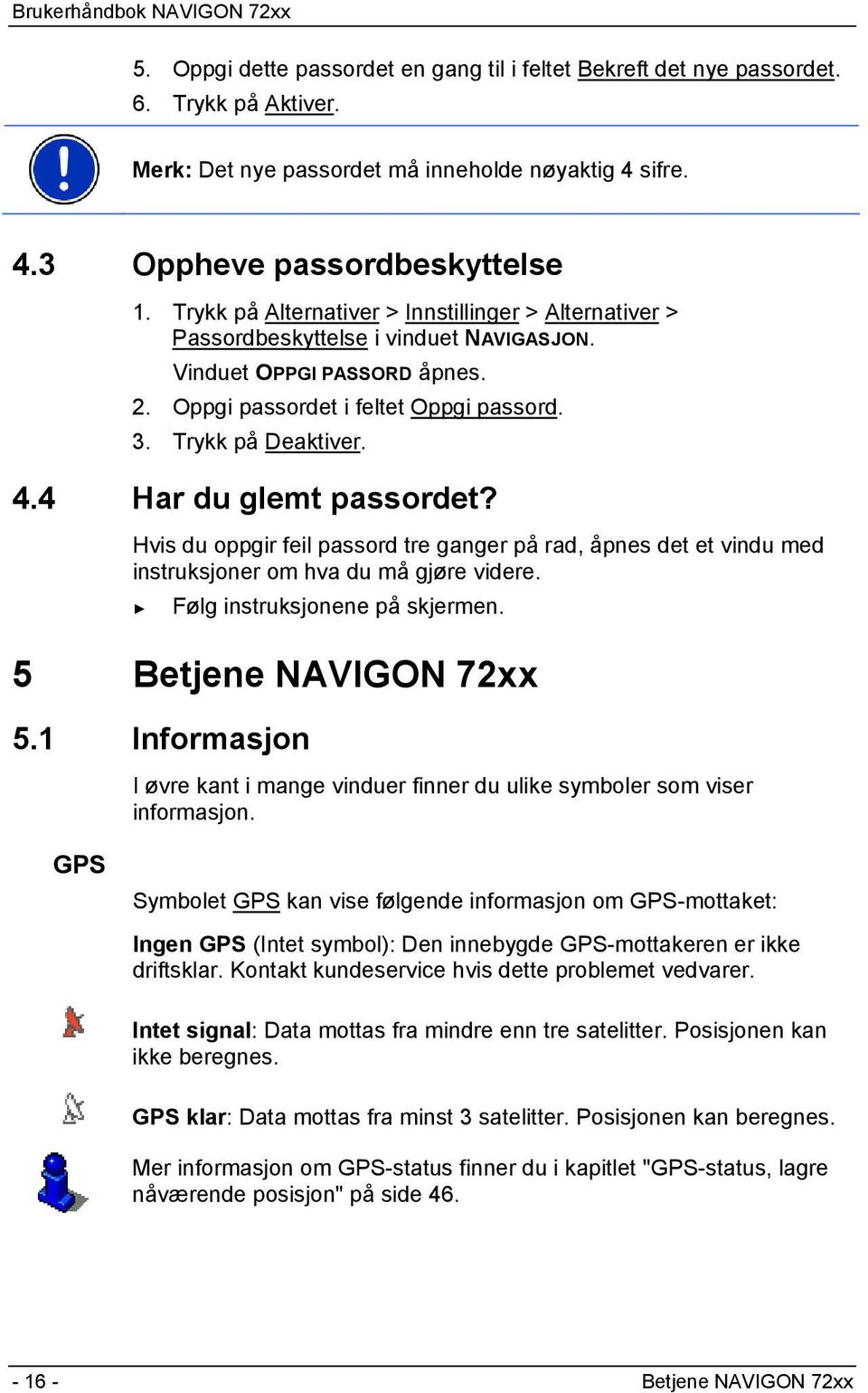 4 Har du glemt passordet? Hvis du oppgir feil passord tre ganger på rad, åpnes det et vindu med instruksjoner om hva du må gjøre videre. Følg instruksjonene på skjermen. 5 Betjene NAVIGON 72xx 5.