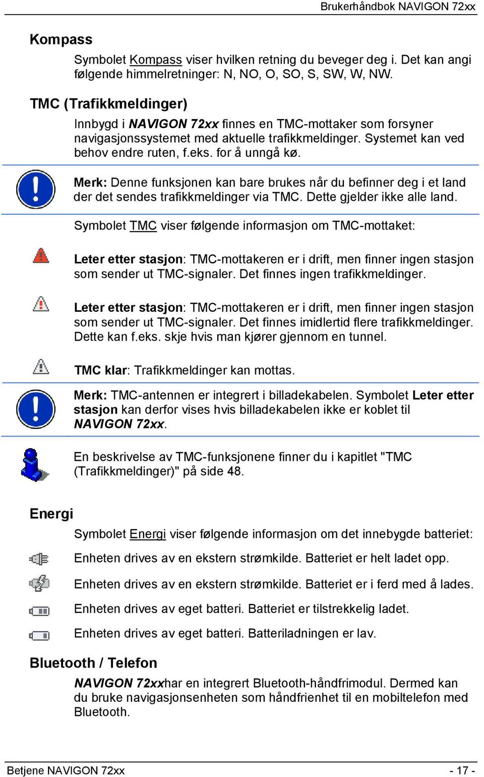 Merk: Denne funksjonen kan bare brukes når du befinner deg i et land der det sendes trafikkmeldinger via TMC. Dette gjelder ikke alle land.