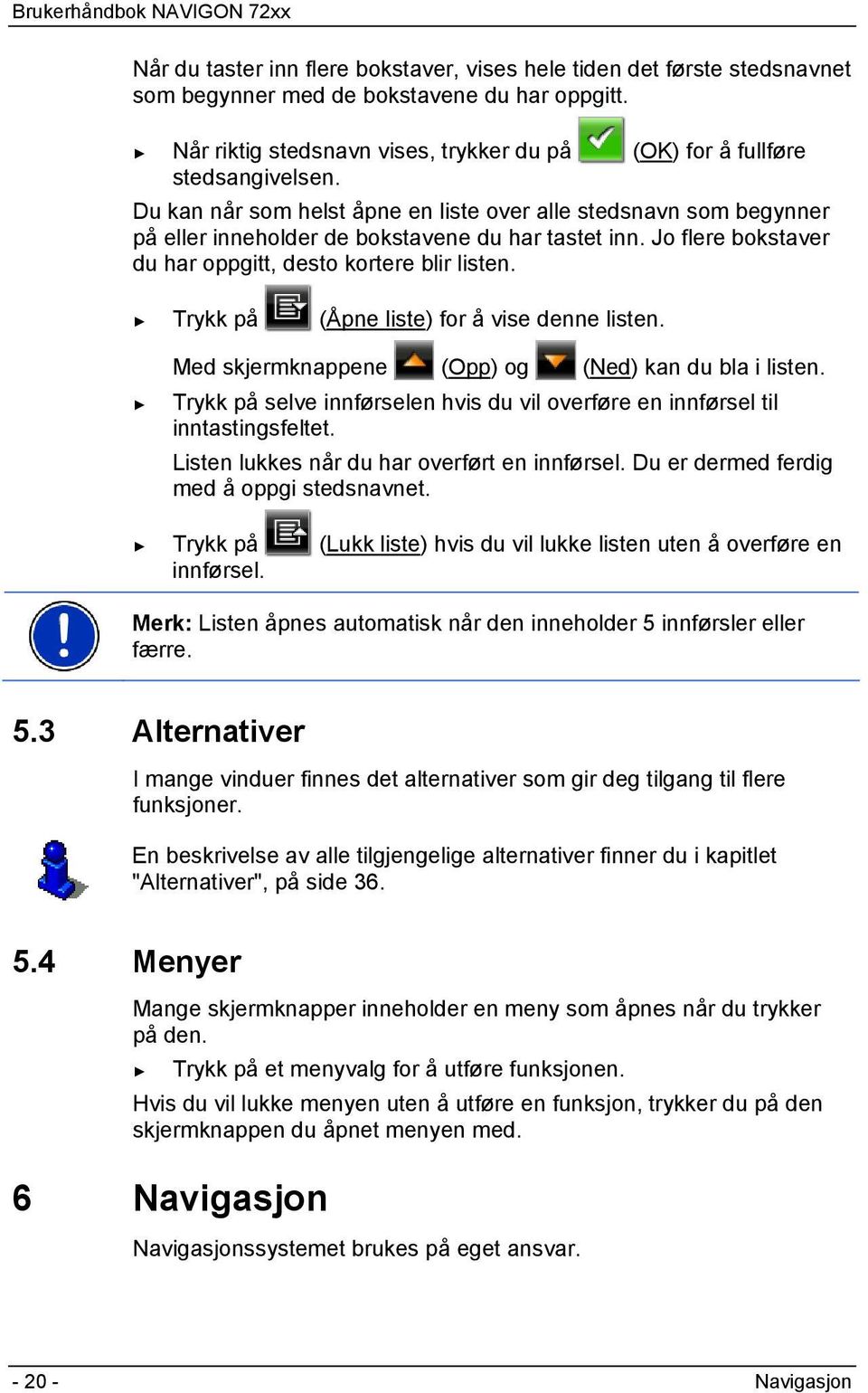 Trykk på (Åpne liste) for å vise denne listen. Med skjermknappene (Opp) og (Ned) kan du bla i listen. Trykk på selve innførselen hvis du vil overføre en innførsel til inntastingsfeltet.