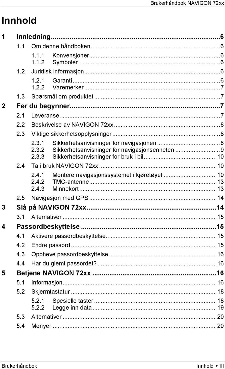 ..9 2.3.3 Sikkerhetsanvisninger for bruk i bil...10 2.4 Ta i bruk NAVIGON 72xx...10 2.4.1 Montere navigasjonssystemet i kjøretøyet...10 2.4.2 TMC-antenne...13 2.4.3 Minnekort...13 2.5 Navigasjon med GPS.