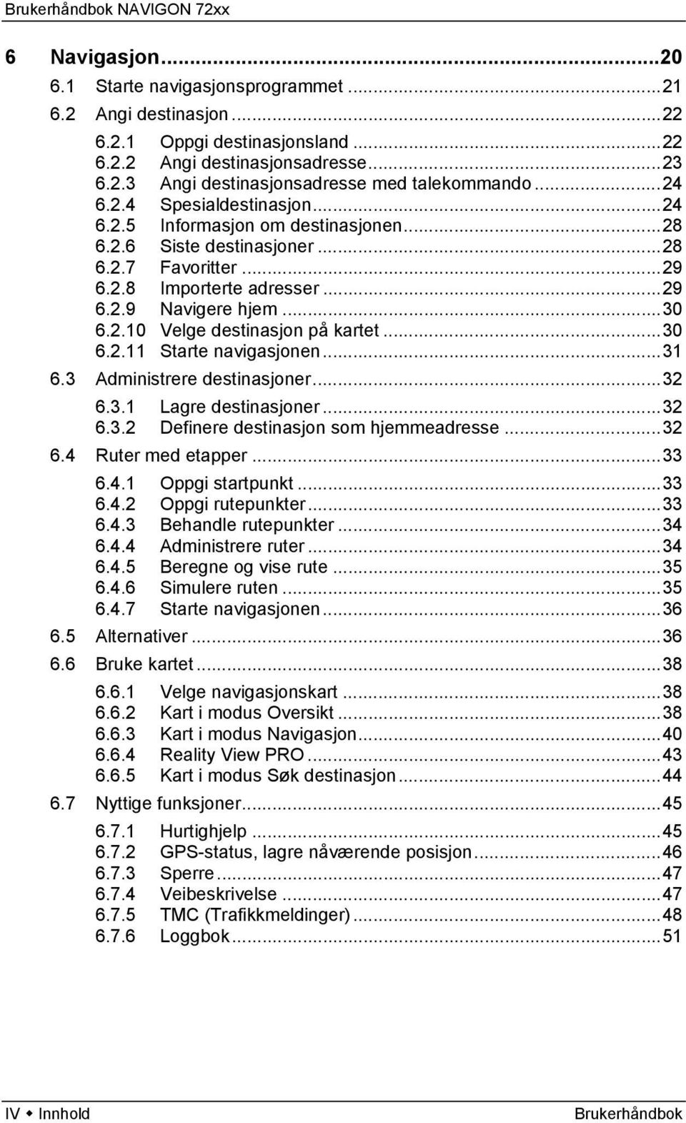 ..30 6.2.11 Starte navigasjonen...31 6.3 Administrere destinasjoner...32 6.3.1 Lagre destinasjoner...32 6.3.2 Definere destinasjon som hjemmeadresse...32 6.4 Ruter med etapper...33 6.4.1 Oppgi startpunkt.