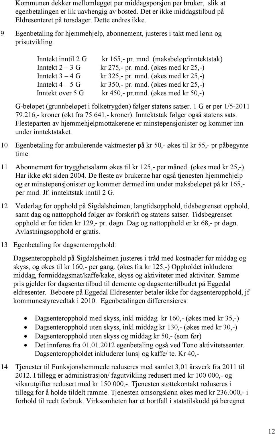 mnd. (økes med kr 25,-) Inntekt 4 5 G kr 350,- pr. mnd. (økes med kr 25,-) Inntekt over 5 G kr 450,- pr.mnd. (økes med kr 50,-) G-beløpet (grunnbeløpet i folketrygden) følger statens satser.
