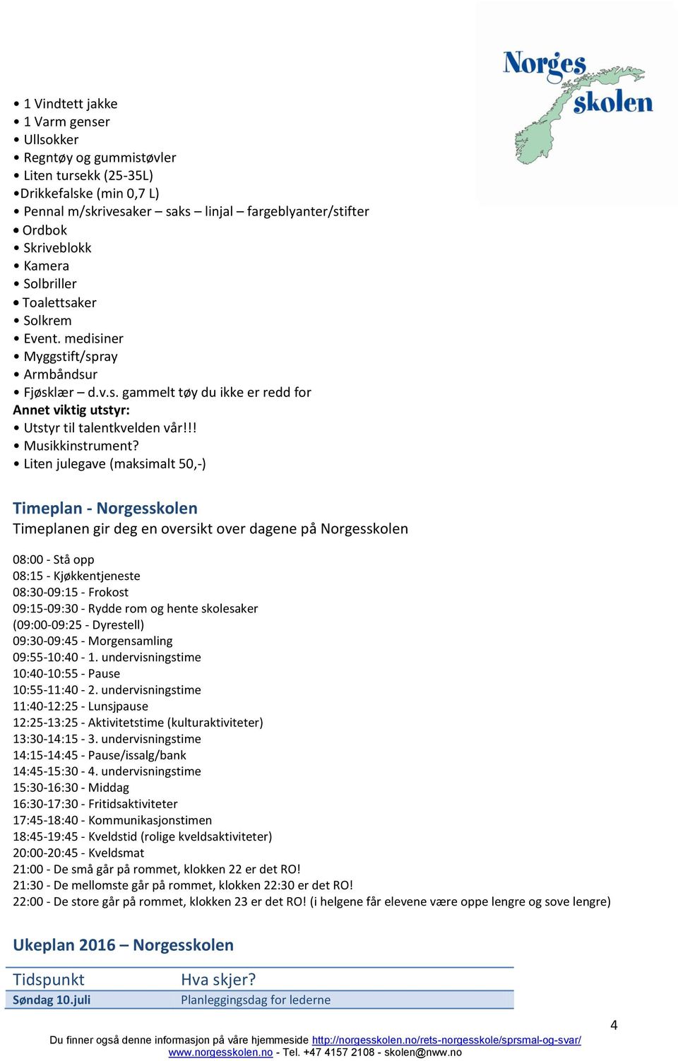 Liten julegave (maksimalt 50,-) Timeplan - Norgesskolen Timeplanen gir deg en oversikt over dagene på Norgesskolen 08:00 - Stå opp 08:15 - Kjøkkentjeneste 08:30-09:15 - Frokost 09:15-09:30 - Rydde