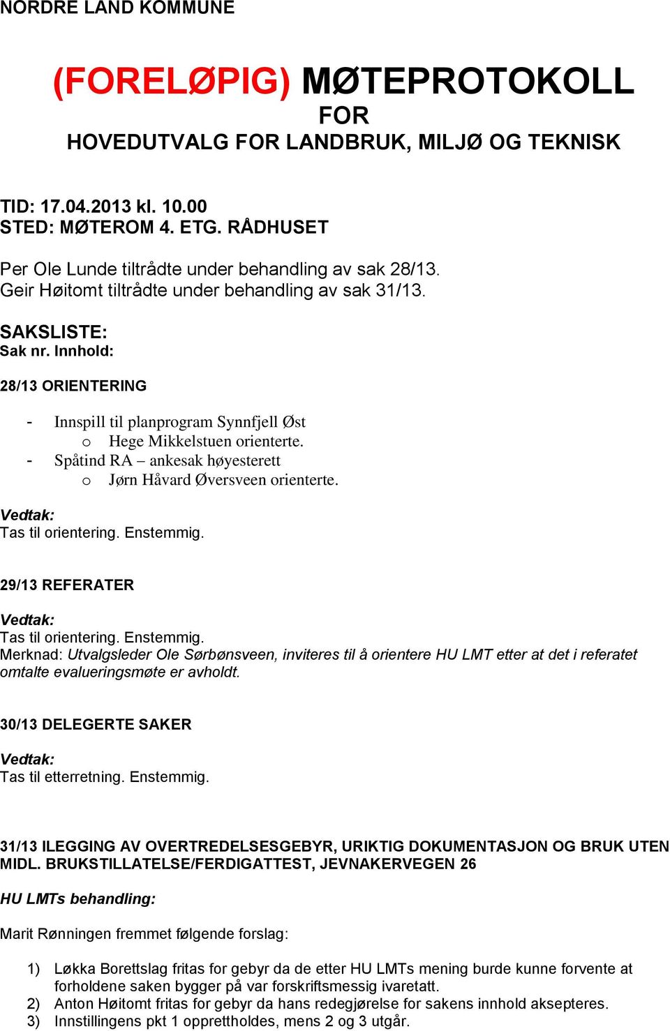 Innhold: 28/13 ORIENTERING - Innspill til planprogram Synnfjell Øst o Hege Mikkelstuen orienterte. - Spåtind RA ankesak høyesterett o Jørn Håvard Øversveen orienterte. Tas til orientering. Enstemmig.