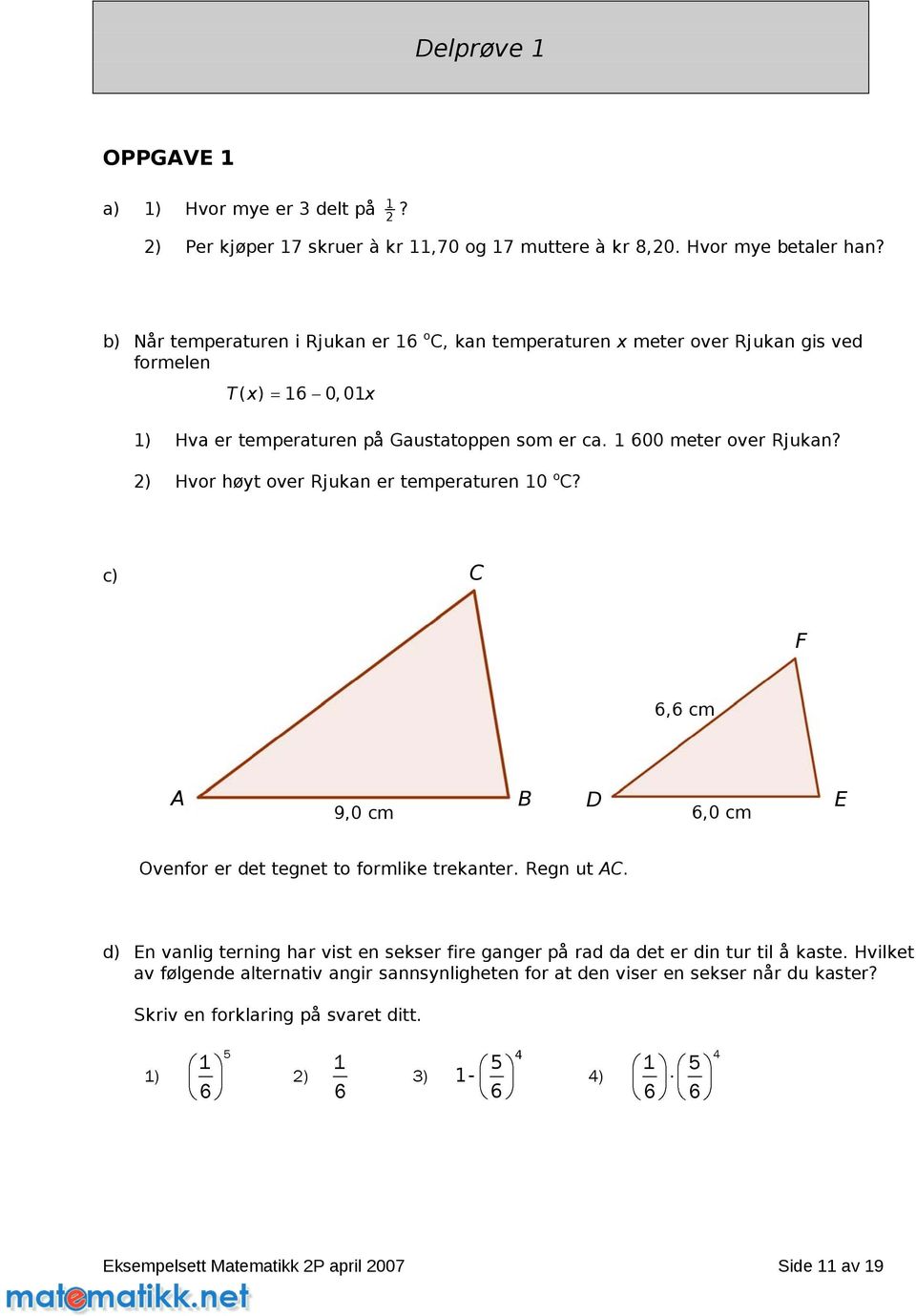 2) Hvor høyt over Rjukan er temperaturen 10 o C? c) C F 6,1 cm 6,6 cm A 9,0 cm B D 6,0 cm E Ovenfor er det tegnet to formlike trekanter. Regn ut AC.