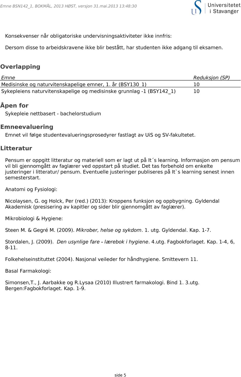 år (BSY130_1) 10 Sykepleiens naturvitenskapelige og medisinske grunnlag -1 (BSY142_1) 10 Åpen for Sykepleie nettbasert - bachelorstudium Emneevaluering Emnet vil følge studentevalueringsprosedyrer