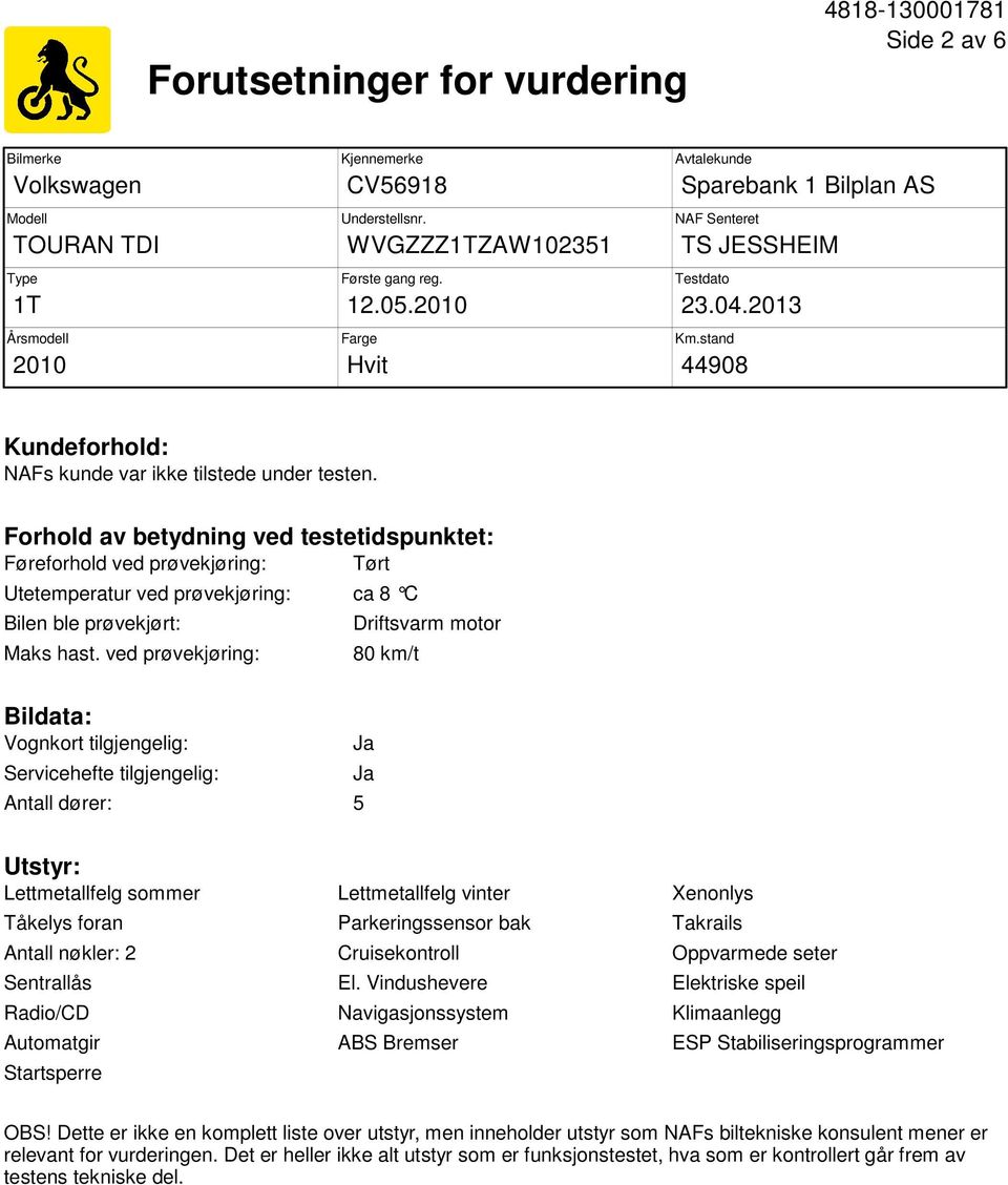 Forhold av betydning ved testetidspunktet: Føreforhold ved prøvekjøring: Tørt Utetemperatur ved prøvekjøring: ca 8 C Bilen ble prøvekjørt: Maks hast.