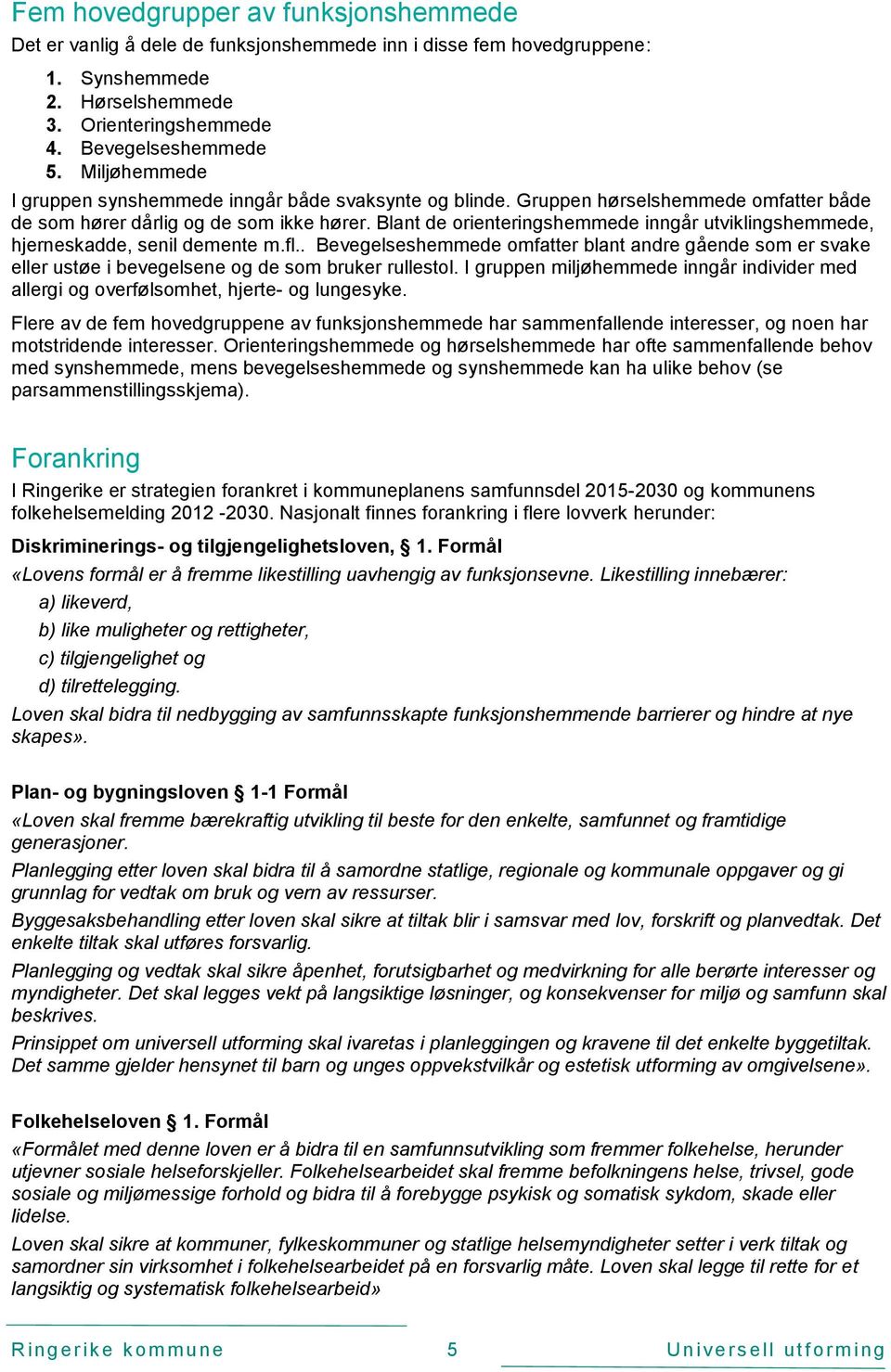 Blant de orienteringshemmede inngår utviklingshemmede, hjerneskadde, senil demente m.fl.