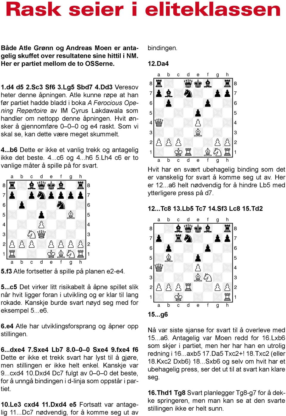 Hvit ønsker å gjennomføre 0 0 0 og e4 raskt. Som vi skal se, kan dette være meget skummelt. 4...b6 Dette er ikke et vanlig trekk og antagelig ikke det beste. 4...c6 og 4...h6 5.