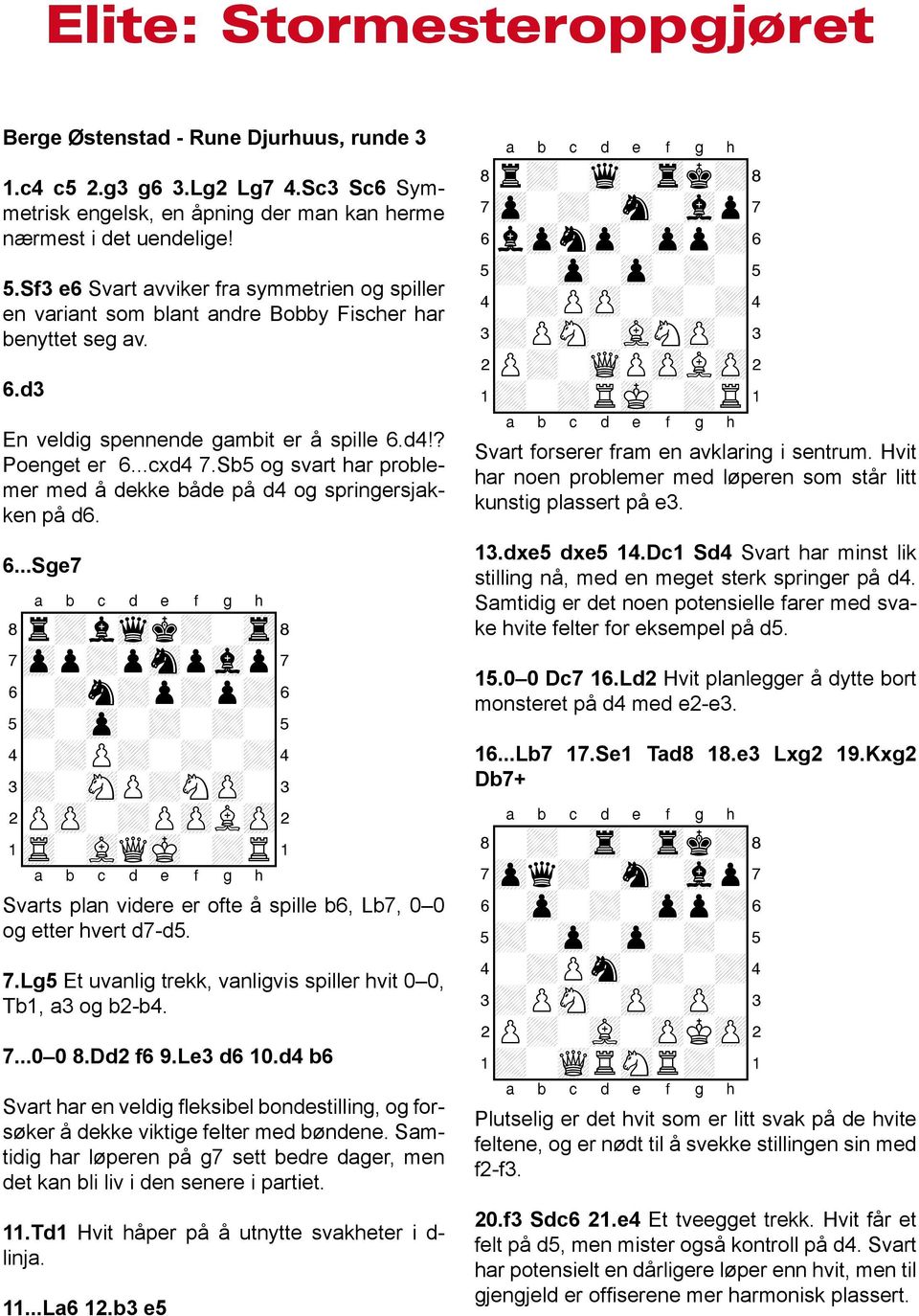 Sb5 og svart har problemer med å dekke både på d4 og springersjakken på d6. 6...Sge7 8r+lwqk+-tr( 7zpp+psnpvlp 6-+n+p+p+& 5+-zp-+-+-% 4-+P+-+-+$ 3+-sNP+NzP-# 2PzP-+PzPLzP" 1tR-vLQmK-+R!