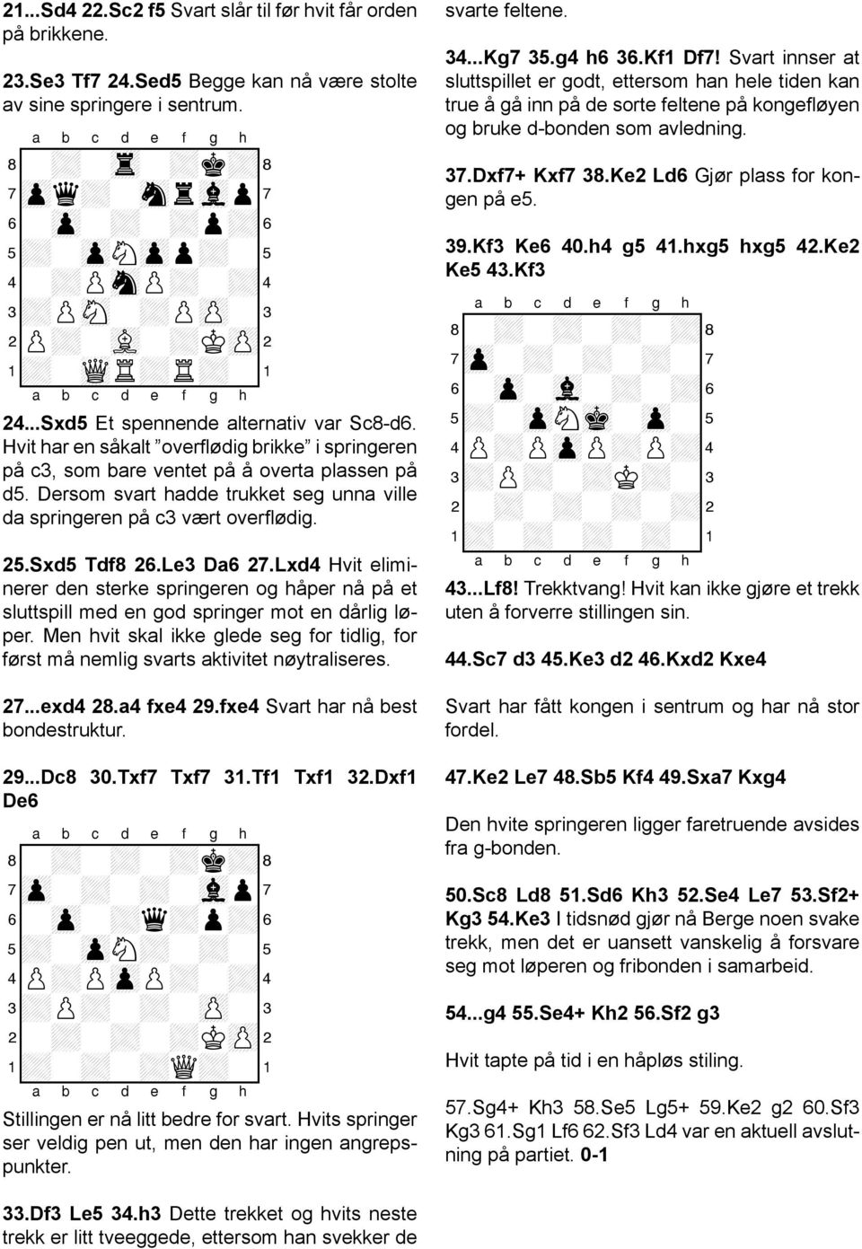 Hvit har en såkalt overflødig brikke i springeren på c3, som bare ventet på å overta plassen på d5. Dersom svart hadde trukket seg unna ville da springeren på c3 vært overflødig. 25.Sxd5 Tdf8 26.