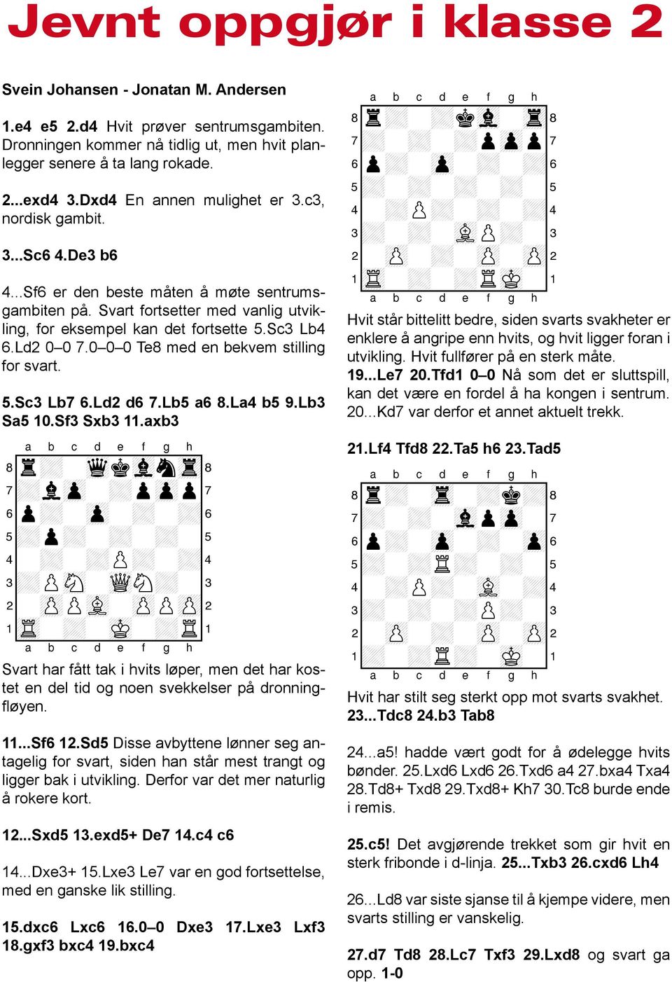 Sc3 Lb4 6.Ld2 0 0 7.0 0 0 Te8 med en bekvem stilling for svart. 5.Sc3 Lb7 6.Ld2 d6 7.Lb5 a6 8.La4 b5 9.Lb3 Sa5 10.Sf3 Sxb3 11.