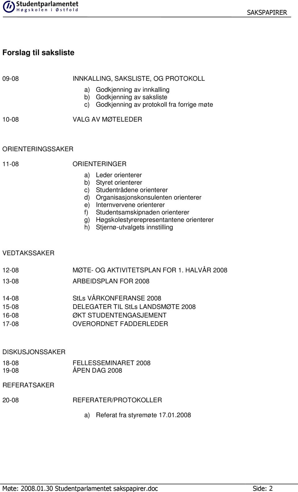 orienterer g) Høgskolestyrerepresentantene orienterer h) Stjernø-utvalgets innstilling VEDTAKSSAKER 12-08 MØTE- OG AKTIVITETSPLAN FOR 1.