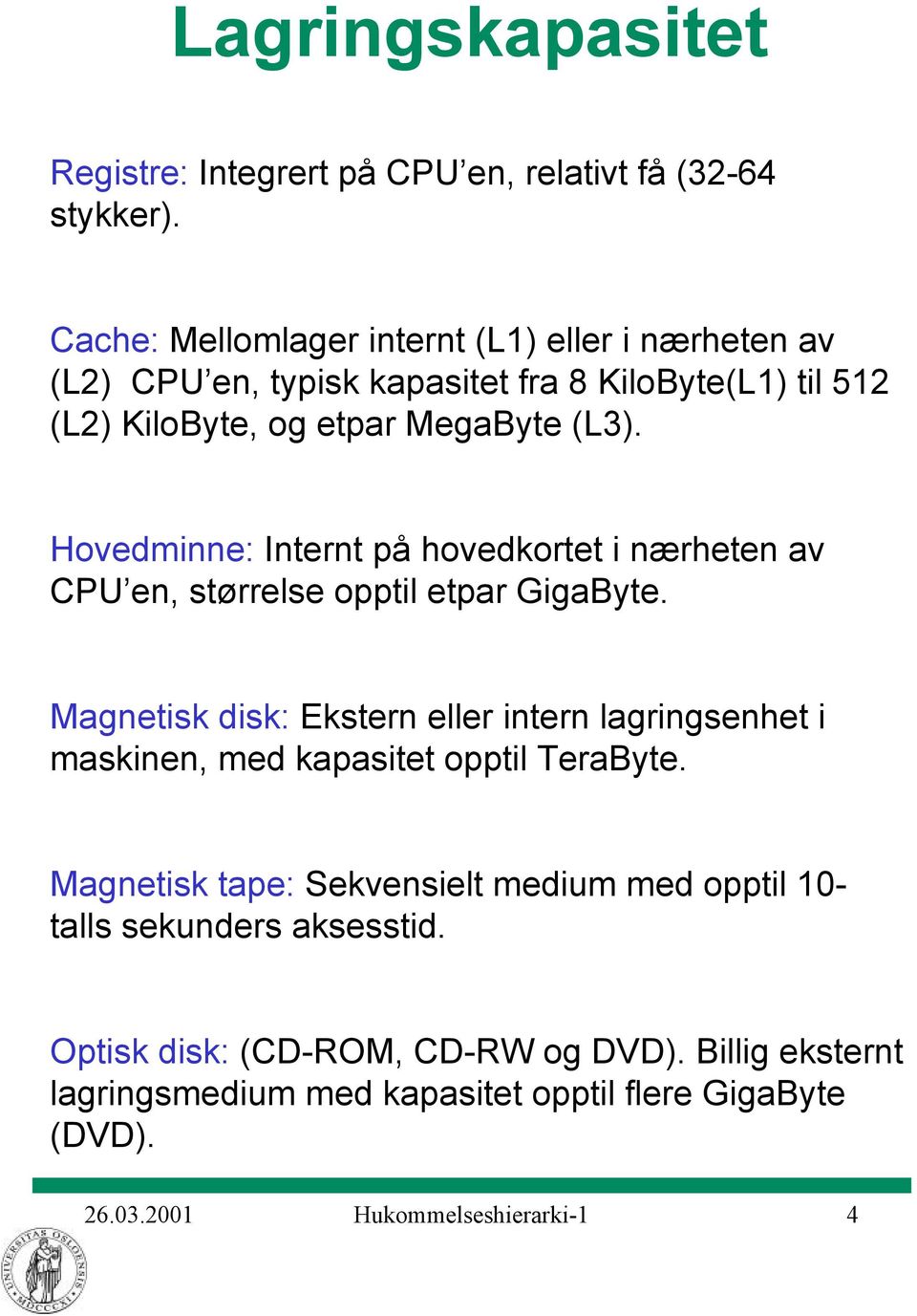 Hovedminne: Internt på hovedkortet i nærheten av CPU en, størrelse opptil etpar GigaByte.