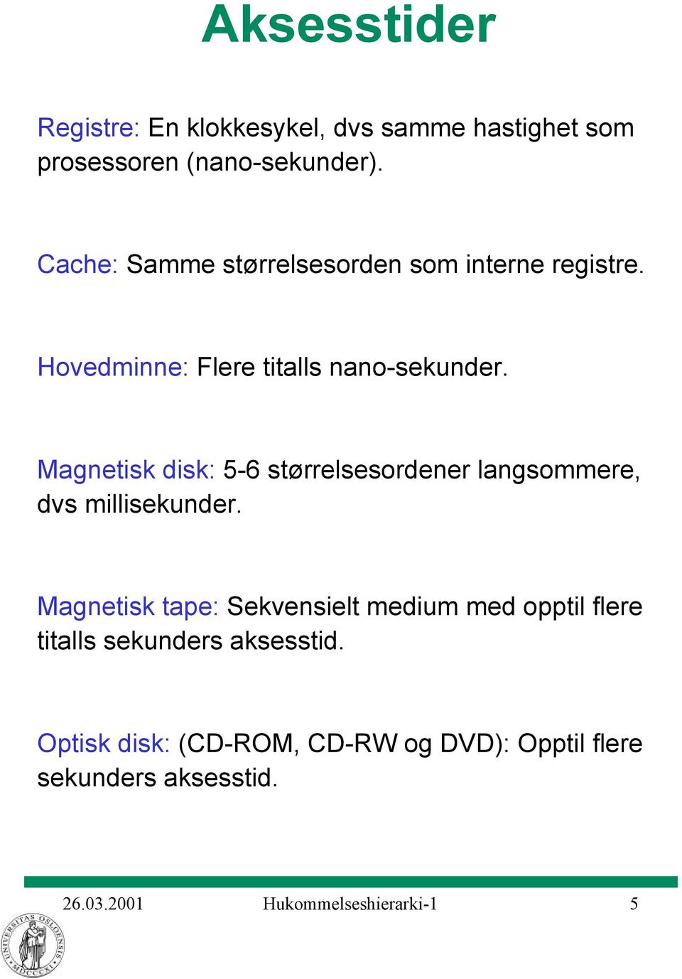 Magnetisk disk: 5-6 størrelsesordener langsommere, dvs millisekunder.