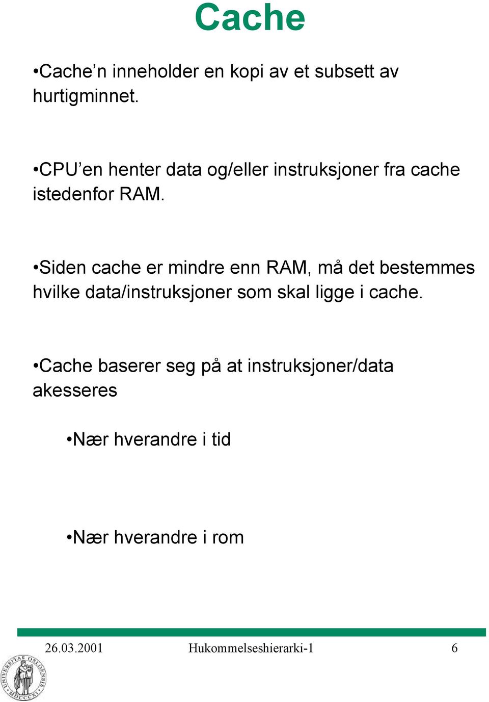 Siden cache er mindre enn RAM, må det bestemmes hvilke data/instruksjoner som skal ligge