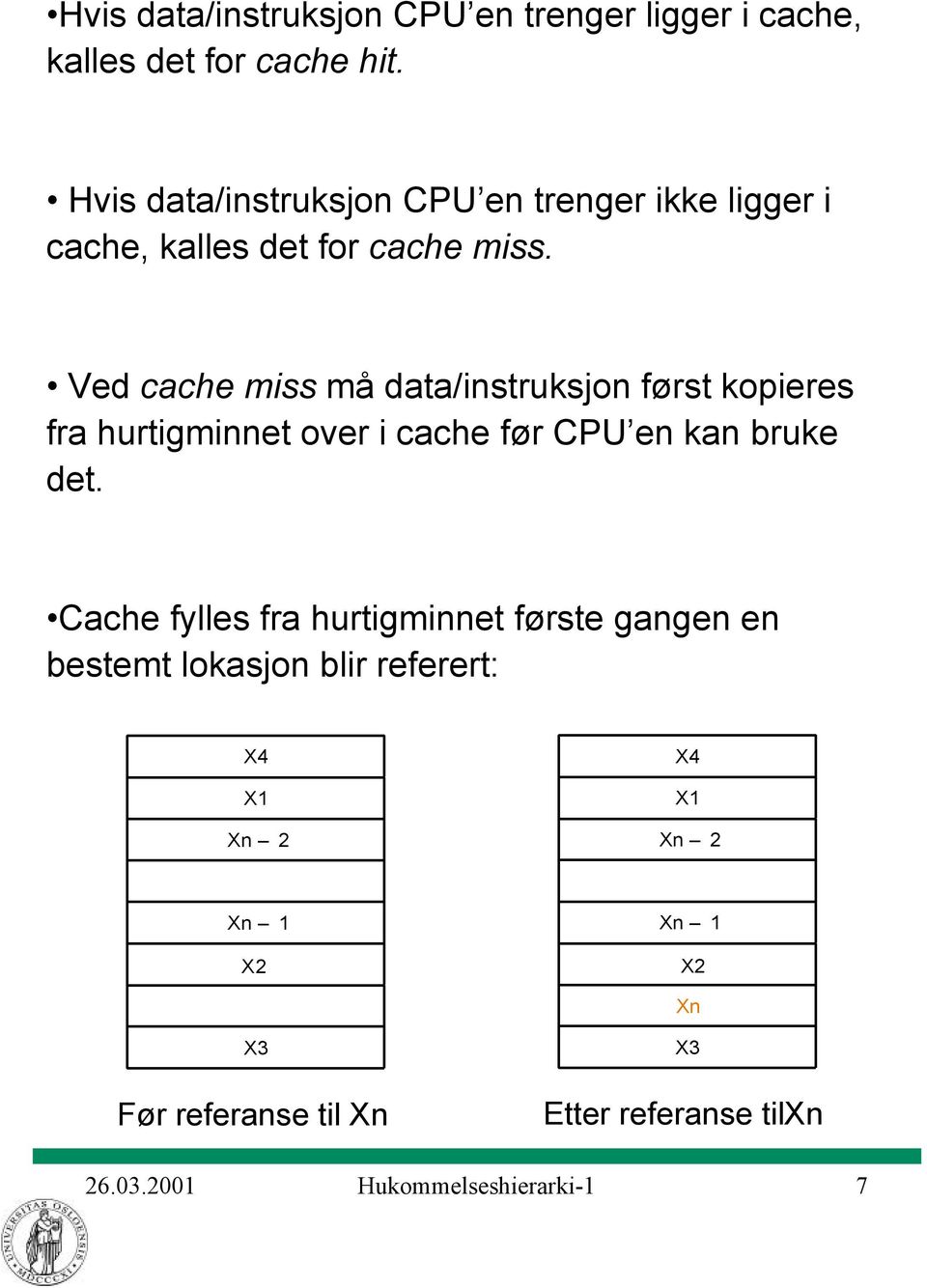 Ved cache miss må data/instruksjon først kopieres fra hurtigminnet over i cache før CPU en kan bruke det.