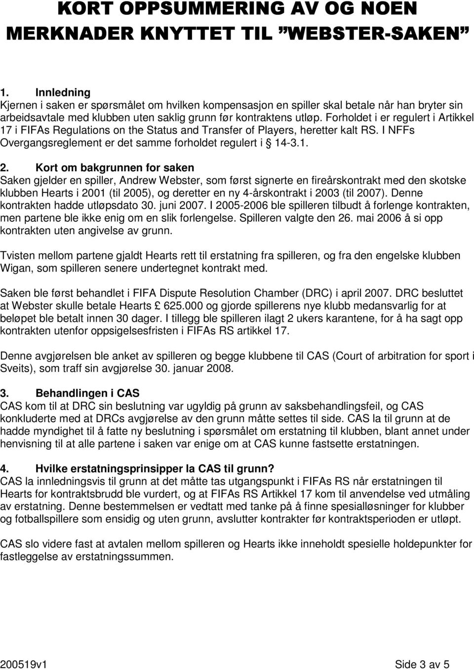 Forholdet i er regulert i Artikkel 17 i FIFAs Regulations on the Status and Transfer of Players, heretter kalt RS. I NFFs Overgangsreglement er det samme forholdet regulert i 14-3.1. 2.