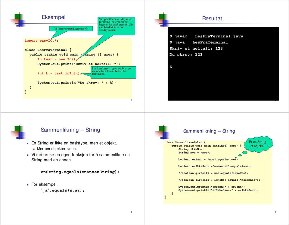 LesFraTerminal Skriv et heltall: 123 Du skrev: 123 Systemoutprintln("Du skrev: " + k); 5 6 Sammenlikning String Sammenlikning String En String er ikke en basistype, men et objekt Mer om objekter