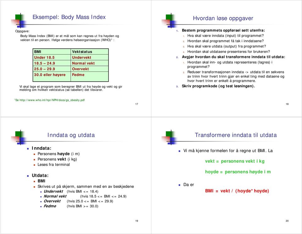 tilsvarer 1 Bestem programmets oppførsel sett utenfra: 1 Hva skal være inndata (input) til programmet? 2 Hvordan skal programmet få tak i inndataene? 3 Hva skal være utdata (output) fra programmet?