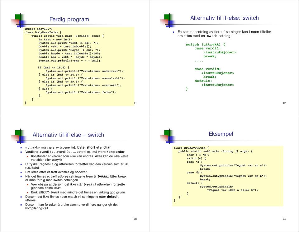 tilfeller erstattes med en switch-setning: switch (uttrykk) { case verdi1: <instruksjoner> break; if (bmi <= 184) { case verdin: Systemoutprintln("Vektstatus: undervekt"); <instruksjoner> else if