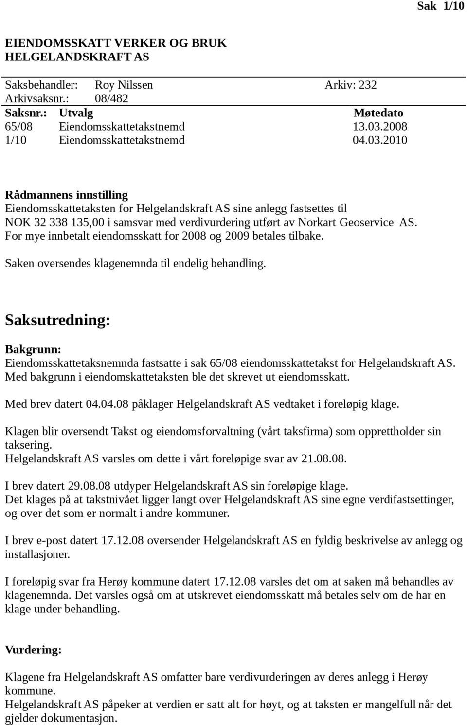 For mye innbetalt eiendomsskatt for 2008 og 2009 betales tilbake. Saken oversendes klagenemnda til endelig behandling.