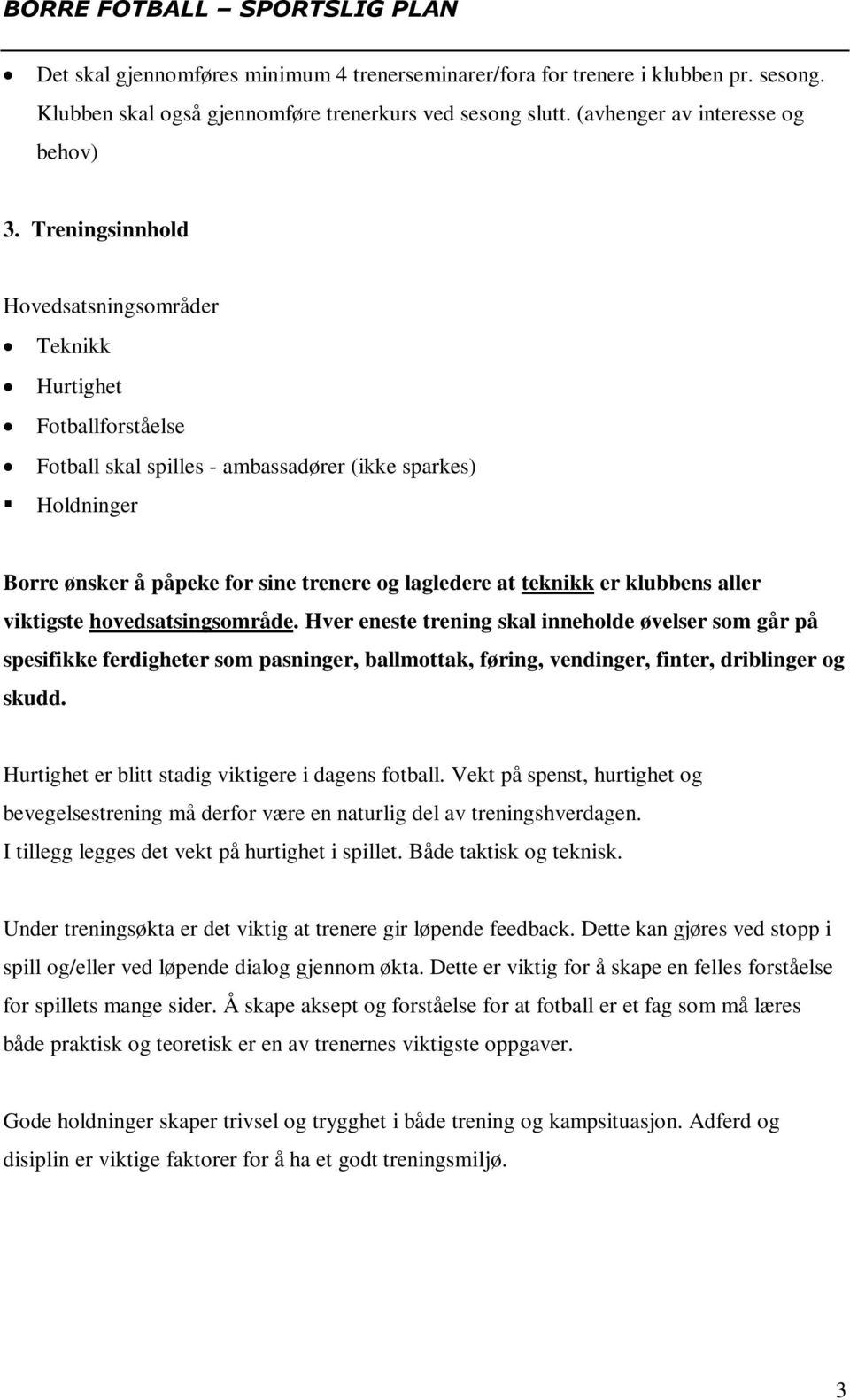 er klubbens aller viktigste hovedsatsingsområde. Hver eneste trening skal inneholde øvelser som går på spesifikke ferdigheter som pasninger, ballmottak, føring, vendinger, finter, driblinger og skudd.