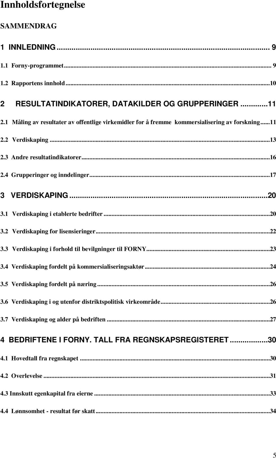 ..17 3 VERDISKAPING...20 3.1 Verdiskaping i etablerte bedrifter...20 3.2 Verdiskaping for lisensieringer...22 3.3 Verdiskaping i forhold til bevilgninger til FORNY...23 3.