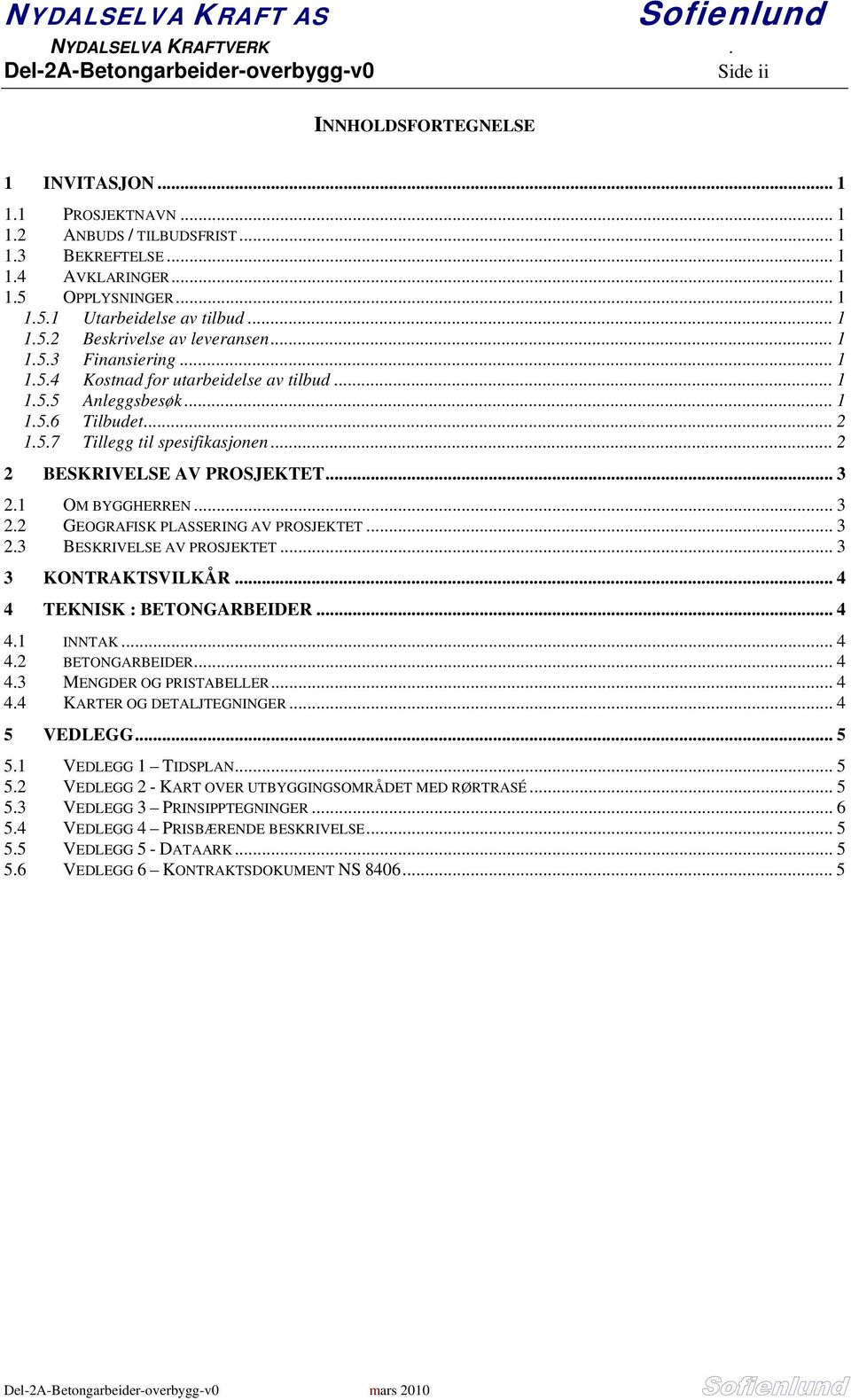 .. 2 2 BESKRIVELSE AV PROSJEKTET... 3 2.1 OM BYGGHERREN... 3 2.2 GEOGRAFISK PLASSERING AV PROSJEKTET... 3 2.3 BESKRIVELSE AV PROSJEKTET... 3 3 KONTRAKTSVILKÅR... 4 4 TEKNISK : BETONGARBEIDER... 4 4.1 INNTAK.
