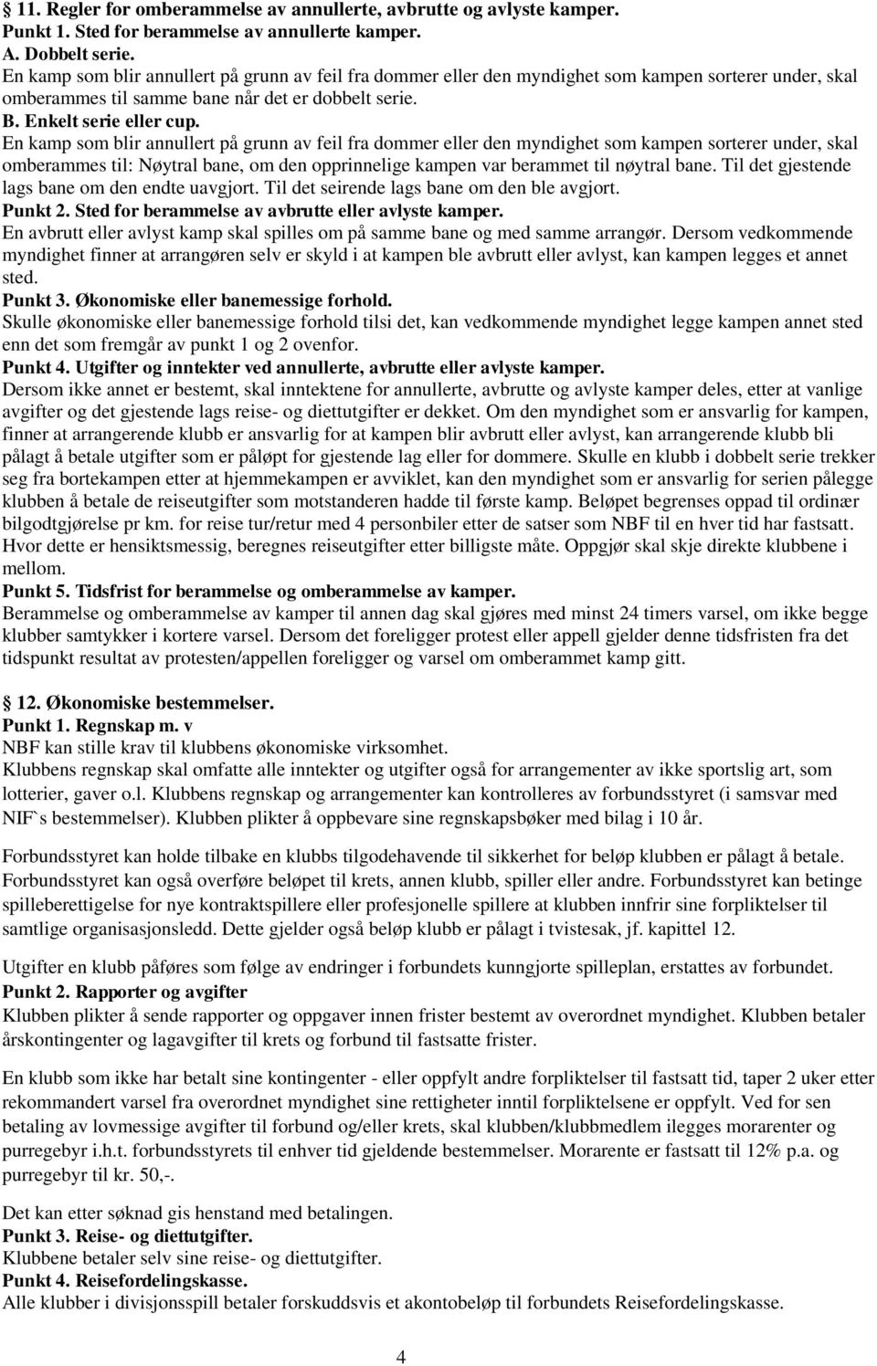 En kamp som blir annullert på grunn av feil fra dommer eller den myndighet som kampen sorterer under, skal omberammes til: Nøytral bane, om den opprinnelige kampen var berammet til nøytral bane.