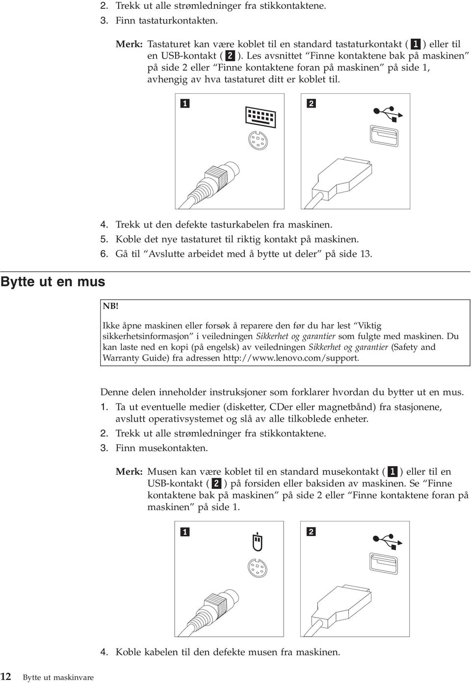 Trekk ut den defekte tasturkabelen fra maskinen. 5. Koble det nye tastaturet til riktig kontakt på maskinen. 6. Gå til Avslutte arbeidet med å bytte ut deler på side 13. NB!