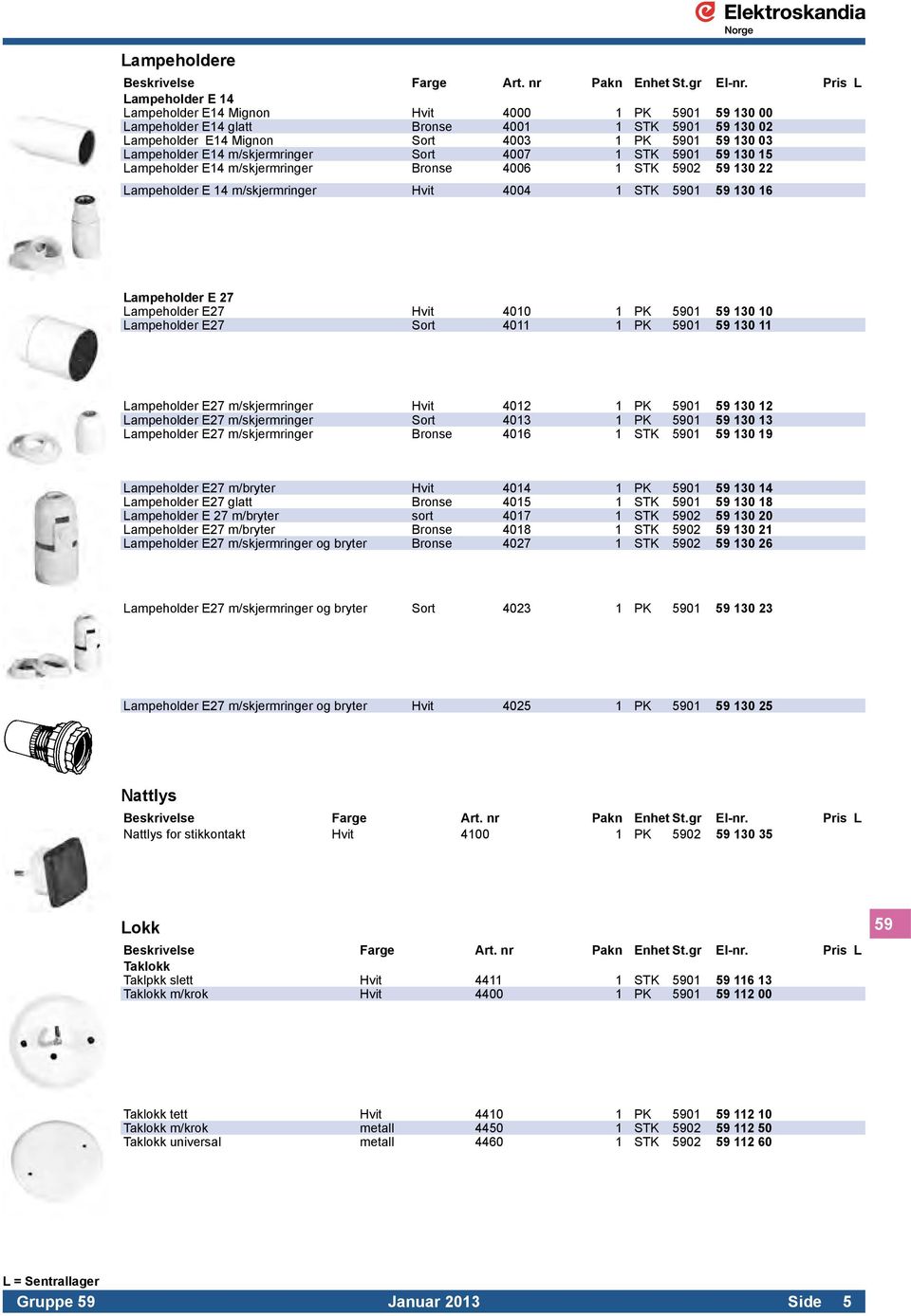 Lampeholder E 27 Lampeholder E27 Hvit 4010 1 PK 5901 59 130 10 Lampeholder E27 Sort 4011 1 PK 5901 59 130 11 Lampeholder E27 m/skjermringer Hvit 4012 1 PK 5901 59 130 12 Lampeholder E27