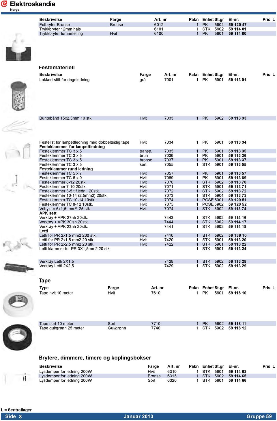 Hvit 7033 1 PK 5902 59 113 33 Festelist for lampettledning med dobbeltsidig tape Hvit 7034 1 PK 5901 59 113 34 Festeklammer for lampettledning Festeklemmer TC 3 x 5 transp.