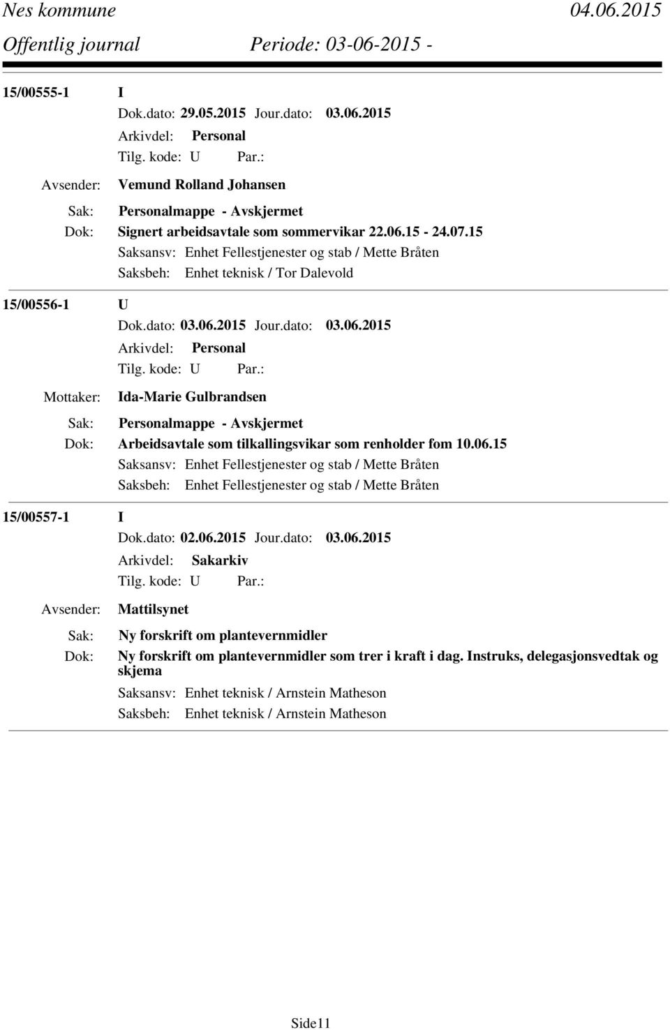 tilkallingsvikar som renholder fom 10.06.15 Saksansv: Enhet Fellestjenester og stab / Mette Bråten Saksbeh: Enhet Fellestjenester og stab / Mette Bråten 15/00557-1 I Dok.dato: 02.06.2015 Jour.