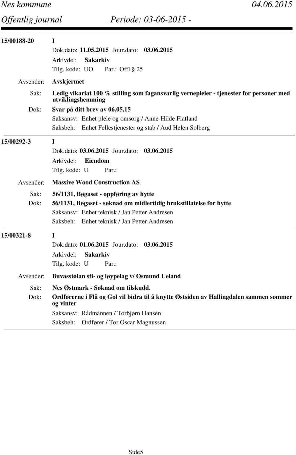 15 Saksansv: Enhet pleie og omsorg / Anne-Hilde Flatland Saksbeh: Enhet Fellestjenester og stab / Aud Helen Solberg 15/00292-3 I Massive Wood Construction AS 56/1131, Bøgaset - oppføring av hytte