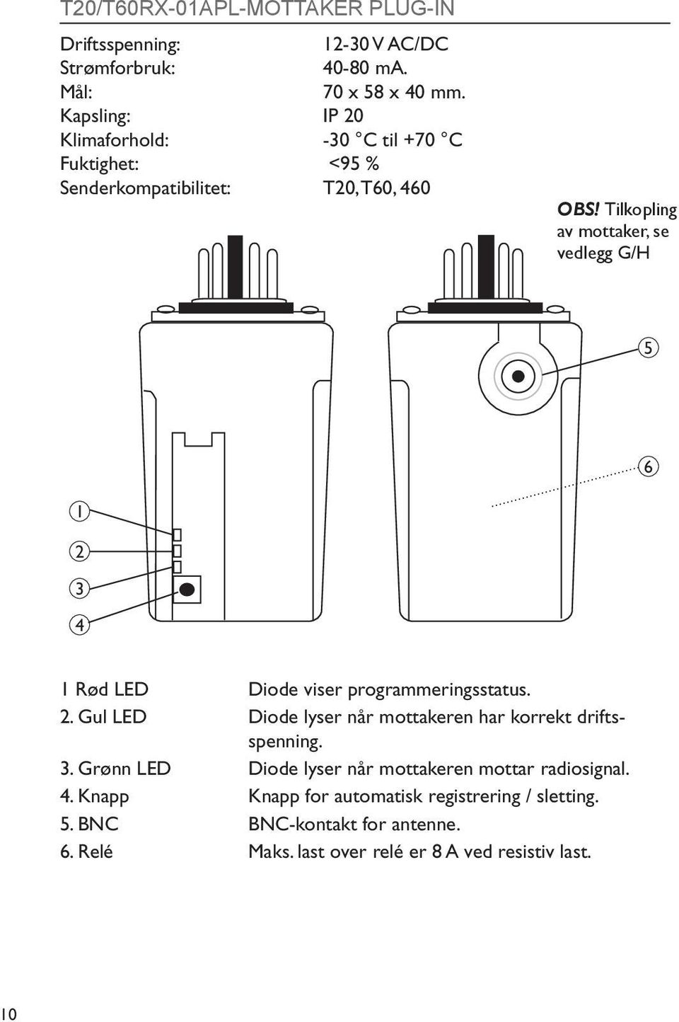 Tilkopling av mottaker, se vedlegg G/H 5 6 1 2 3 4 1 Rød LED Diode viser programmeringsstatus. 2. Gul LED Diode lyser når mottakeren har korrekt driftsspenning.