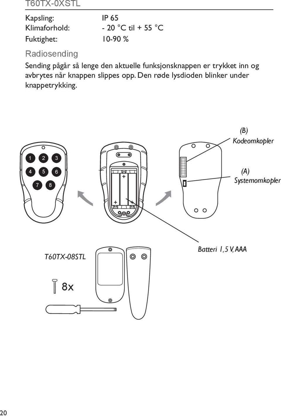 avbrytes når knappen slippes opp. Den røde lysdioden blinker under knappetrykking.