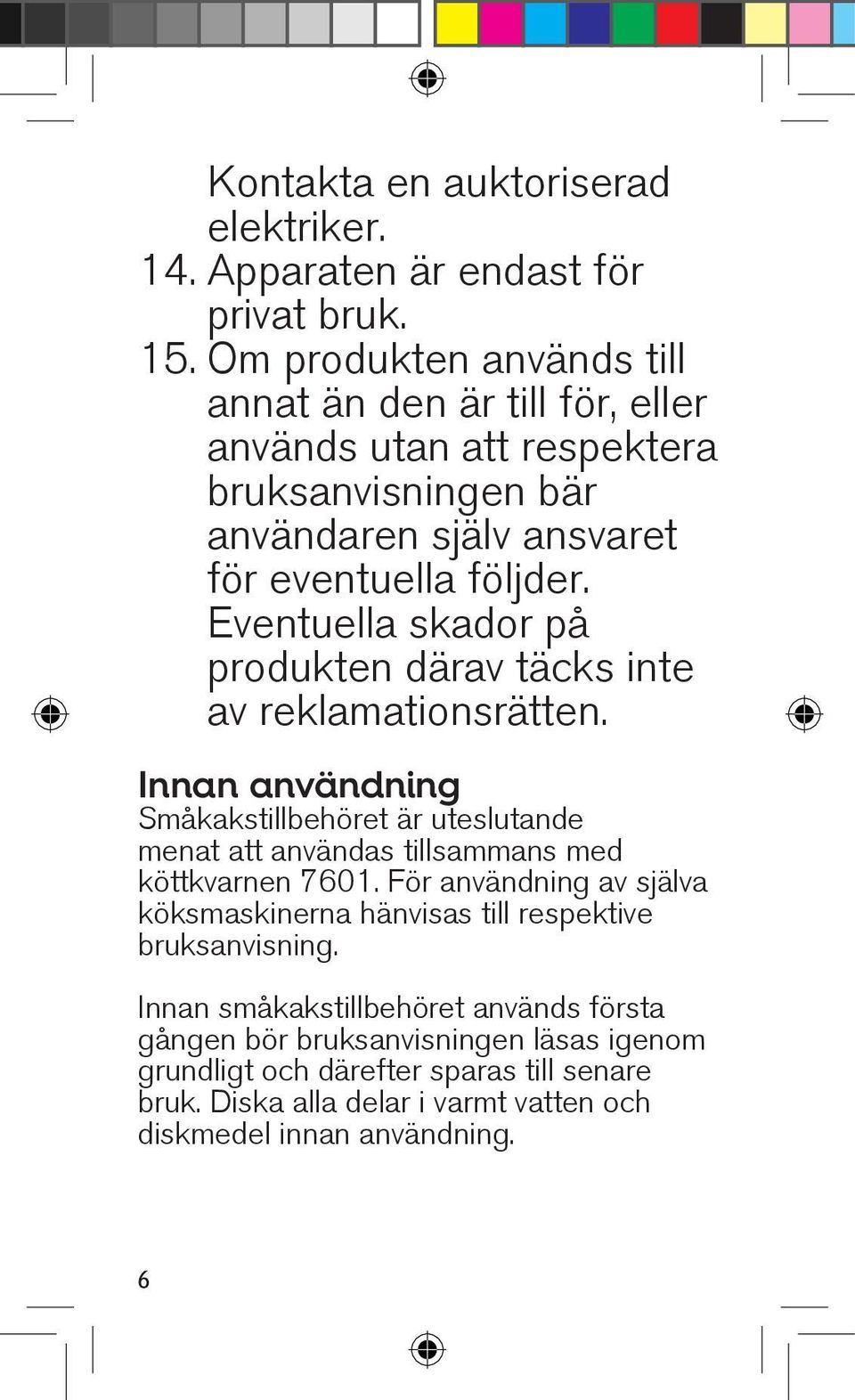 Eventuella skador på produkten därav täcks inte av reklamationsrätten.